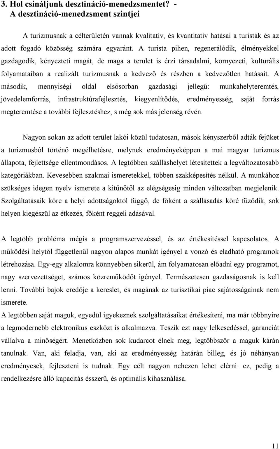 A turista pihen, regenerálódik, élményekkel gazdagodik, kényezteti magát, de maga a terület is érzi társadalmi, környezeti, kulturális folyamataiban a realizált turizmusnak a kedvező és részben a