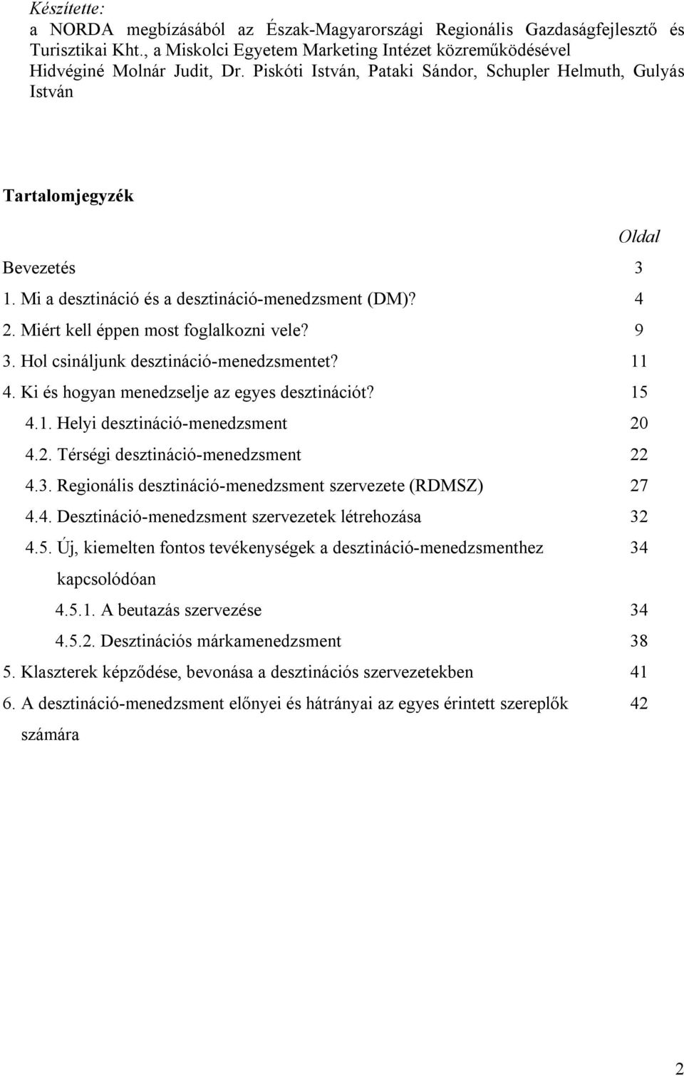 9 3. Hol csináljunk desztináció-menedzsmentet? 11 4. Ki és hogyan menedzselje az egyes desztinációt? 15 4.1. Helyi desztináció-menedzsment 20 4.2. Térségi desztináció-menedzsment 22 4.3. Regionális desztináció-menedzsment szervezete (RDMSZ) 27 4.