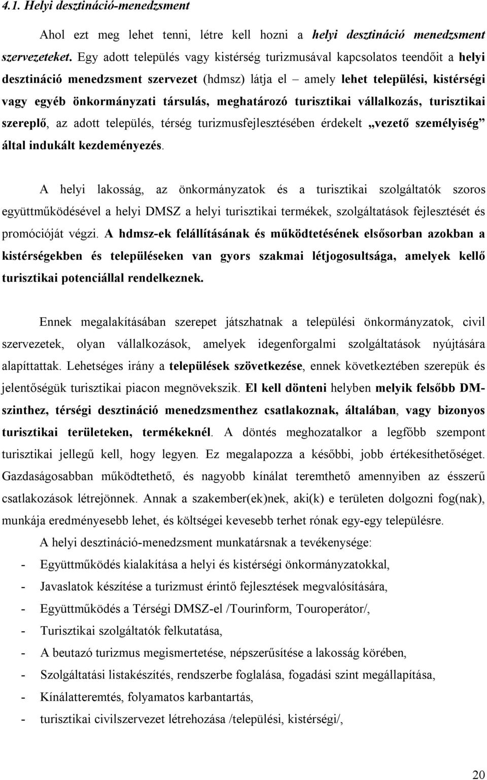 meghatározó turisztikai vállalkozás, turisztikai szereplő, az adott település, térség turizmusfejlesztésében érdekelt vezető személyiség által indukált kezdeményezés.