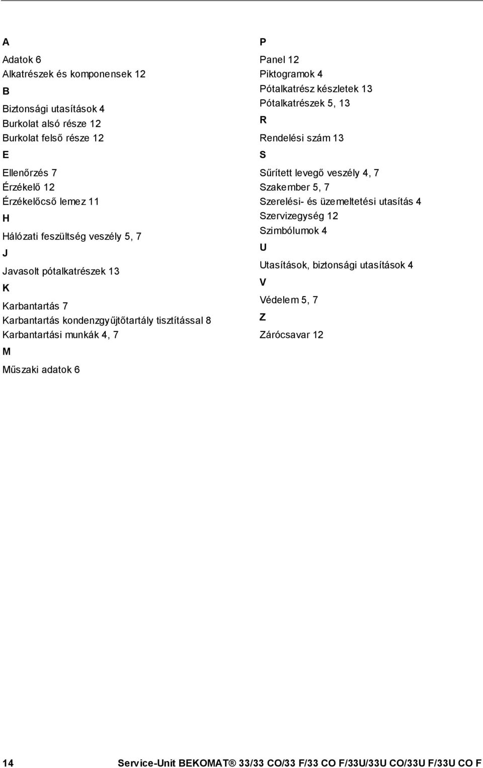 Piktogramok 4 Pótalkatrész készletek 13 Pótalkatrészek 5, 13 R Rendelési szám 13 S Sűrített levegő veszély 4, 7 Szakember 5, 7 Szerelési- és üzemeltetési utasítás 4