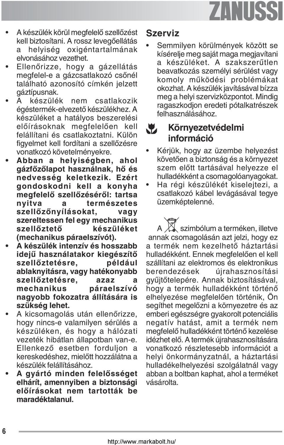 A készüléket a hatályos beszerelési előírásoknak megfelelően kell felállítani és csatlakoztatni. Külön figyelmet kell fordítani a szellőzésre vonatkozó követelményekre.