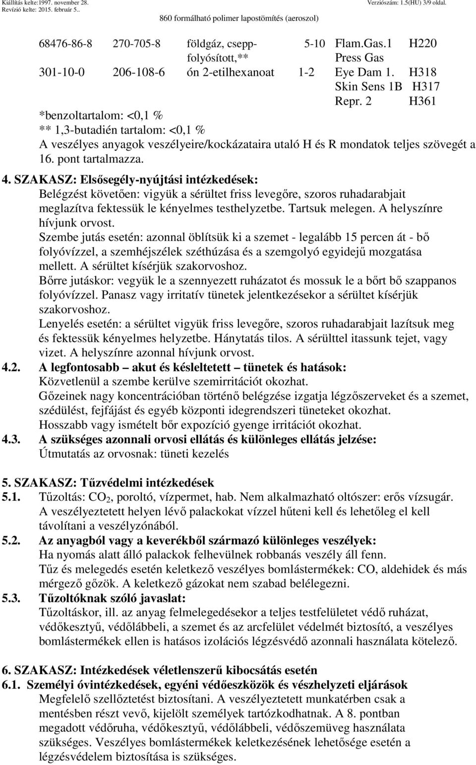 SZAKASZ: Elsősegély-nyújtási intézkedések: Belégzést követően: vigyük a sérültet friss levegőre, szoros ruhadarabjait meglazítva fektessük le kényelmes testhelyzetbe. Tartsuk melegen.