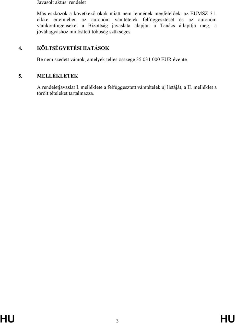 minősített többség szükséges 4 KÖLTSÉGVETÉSI HATÁSOK Be nem szedett vámok, amelyek teljes összege 35 031 000 EUR évente 5