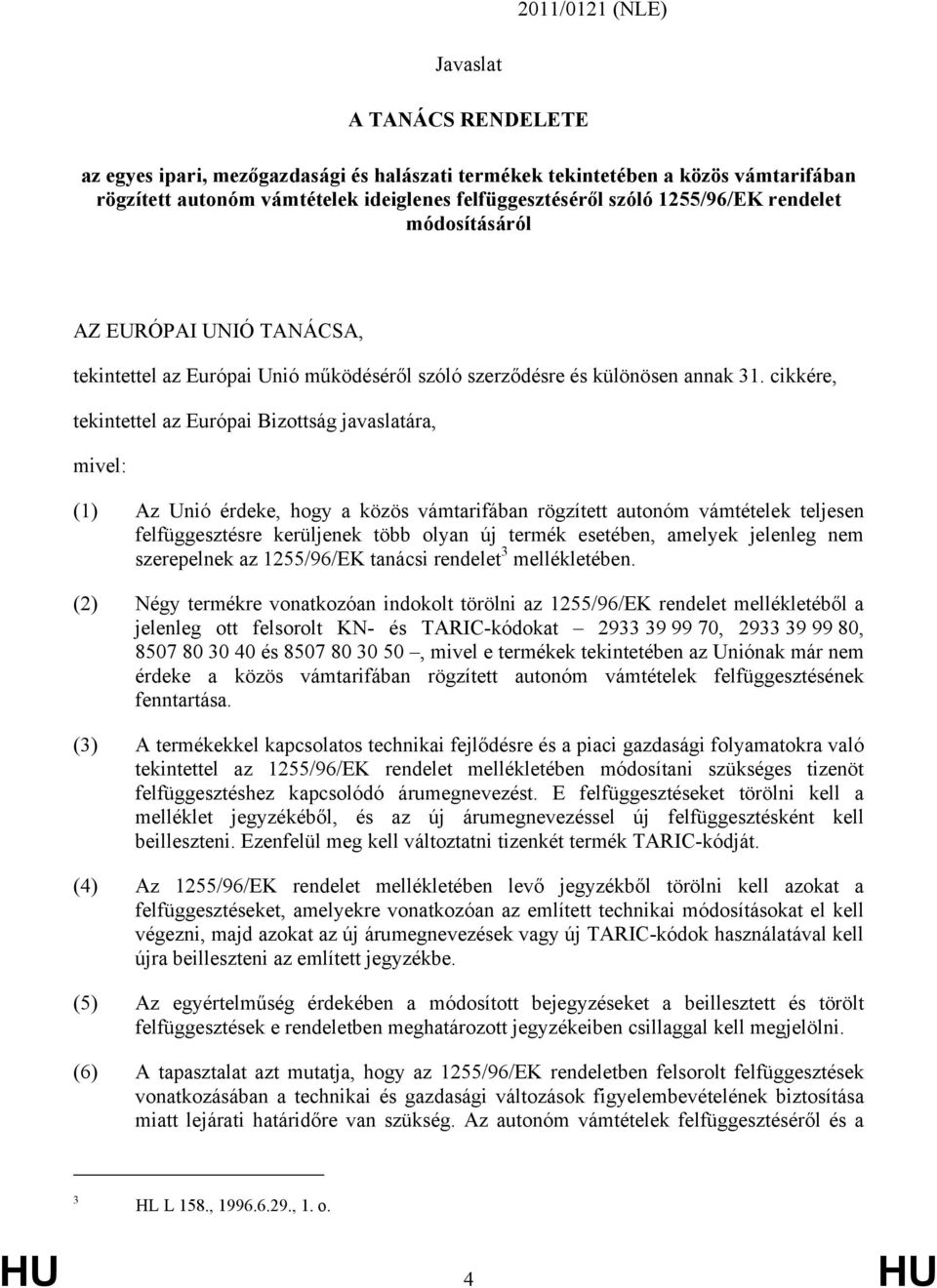 mivel: Az Unió érdeke, hogy a közös vámtarifában rögzített autonóm vámtételek teljesen felfüggesztésre kerüljenek több olyan új termék esetében, amelyek jelenleg nem szerepelnek az 1255/96/EK tanácsi