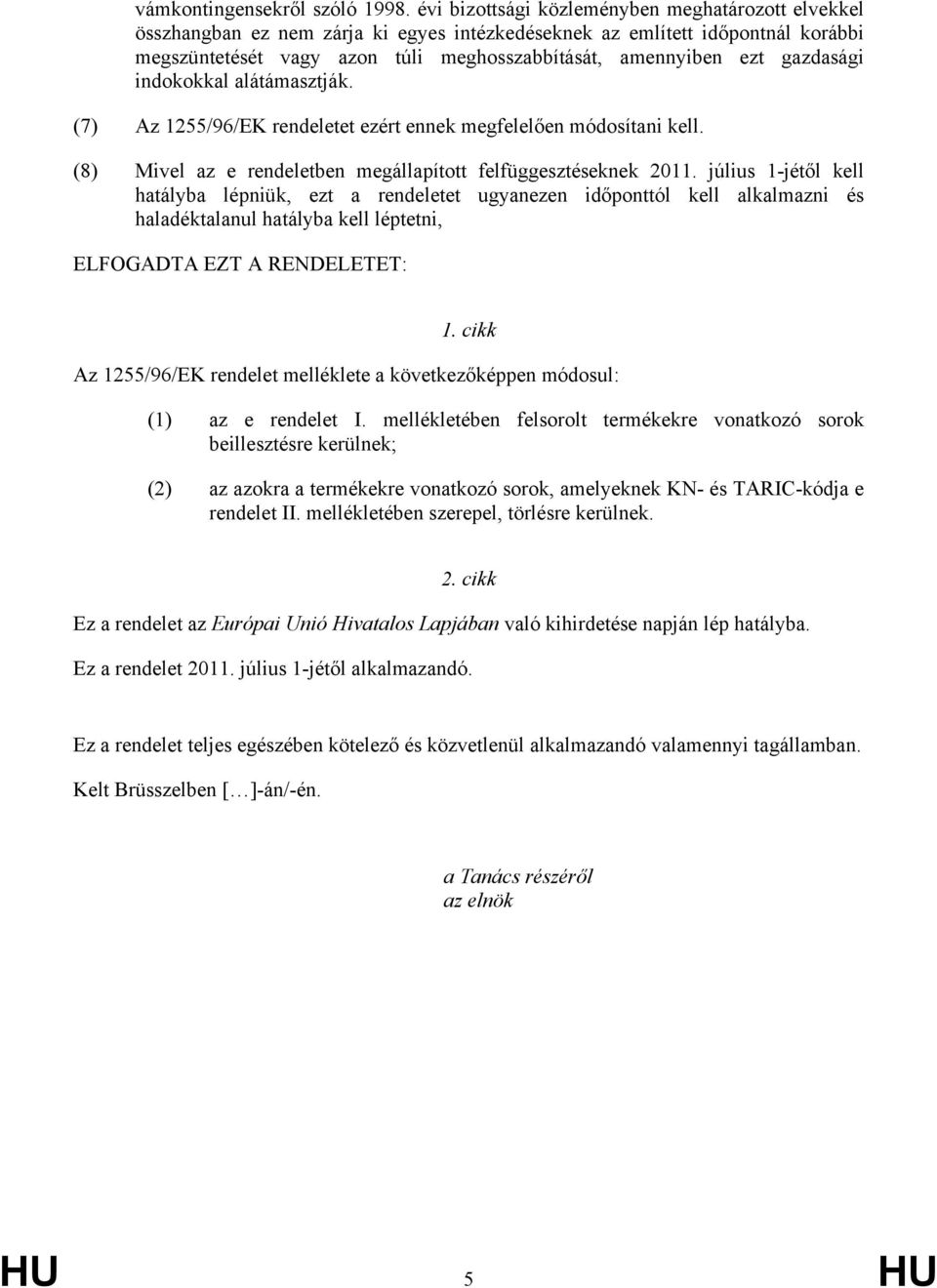 2011 július 1-jétől kell hatályba lépniük, ezt a rendeletet ugyanezen időponttól kell alkalmazni és haladéktalanul hatályba kell léptetni, ELFOGADTA EZT A RENDELETET: 1 cikk Az 1255/96/EK rendelet