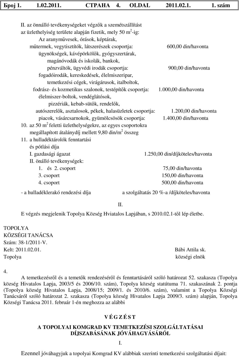 600,00 din/havonta ügynökségek, kávépörkölők, gyógyszertárak, magánóvodák és iskolák, bankok, pénzváltók, ügyvédi irodák csoportja: 900,00 din/havonta fogadóirodák, kereskedések, élelmiszeripar,