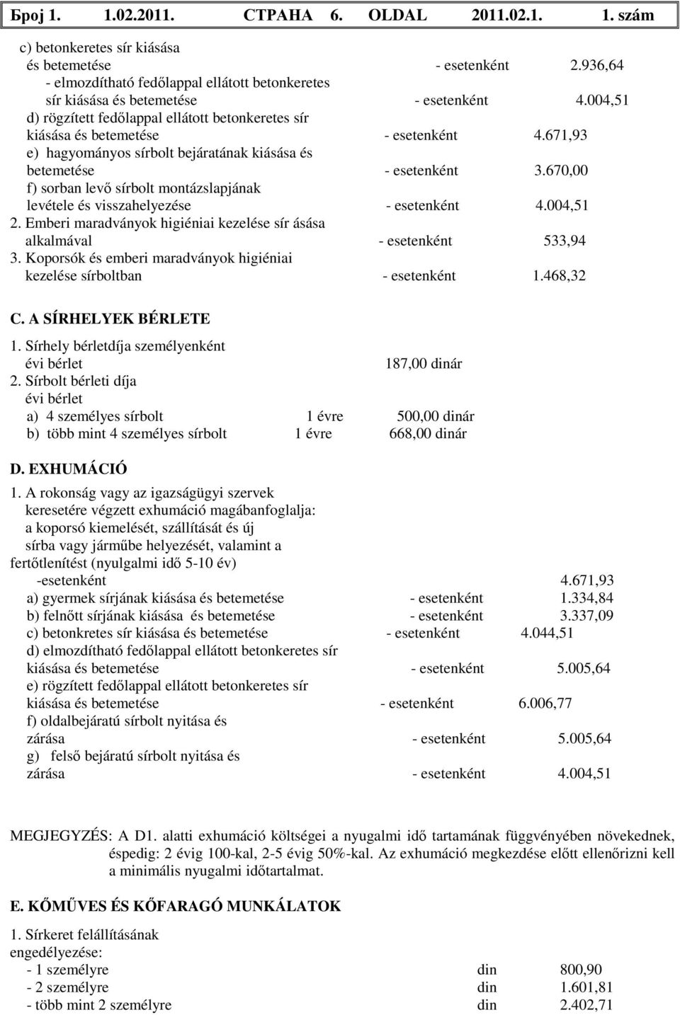 671,93 e) hagyományos sírbolt bejáratának kiásása és betemetése - esetenként 3.670,00 f) sorban levő sírbolt montázslapjának levétele és visszahelyezése - esetenként 4.004,51 2.