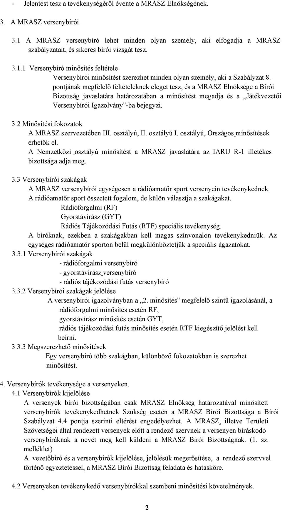 pontjának megfelelő feltételeknek eleget tesz, és a MRASZ Elnöksége a Bírói Bizottság javaslatára határozatában a minősítést megadja és a Játékvezetői Versenybírói Igazolvány"ba bejegyzi. 3.