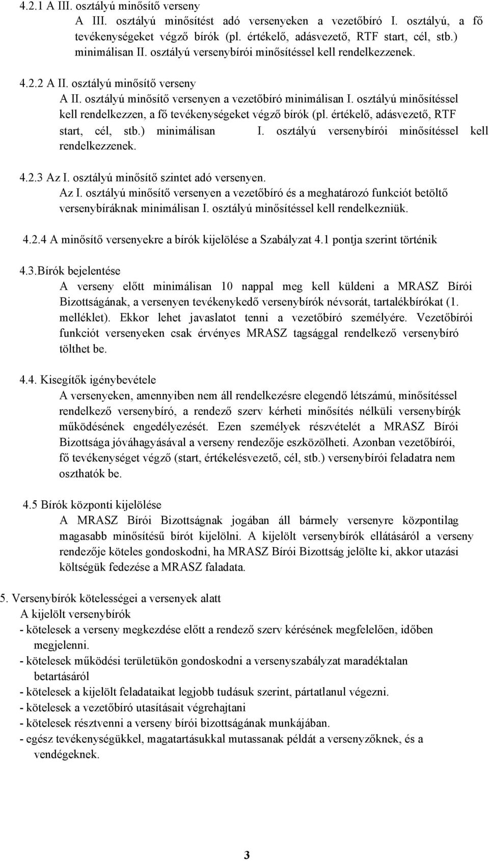 osztályú minősítéssel kell rendelkezzen, a fő tevékenységeket végző bírók (pl. értékelő, adásvezető, RTF start, cél, stb.) minimálisan I. osztályú versenybírói minősítéssel kell rendelkezzenek. 4.2.
