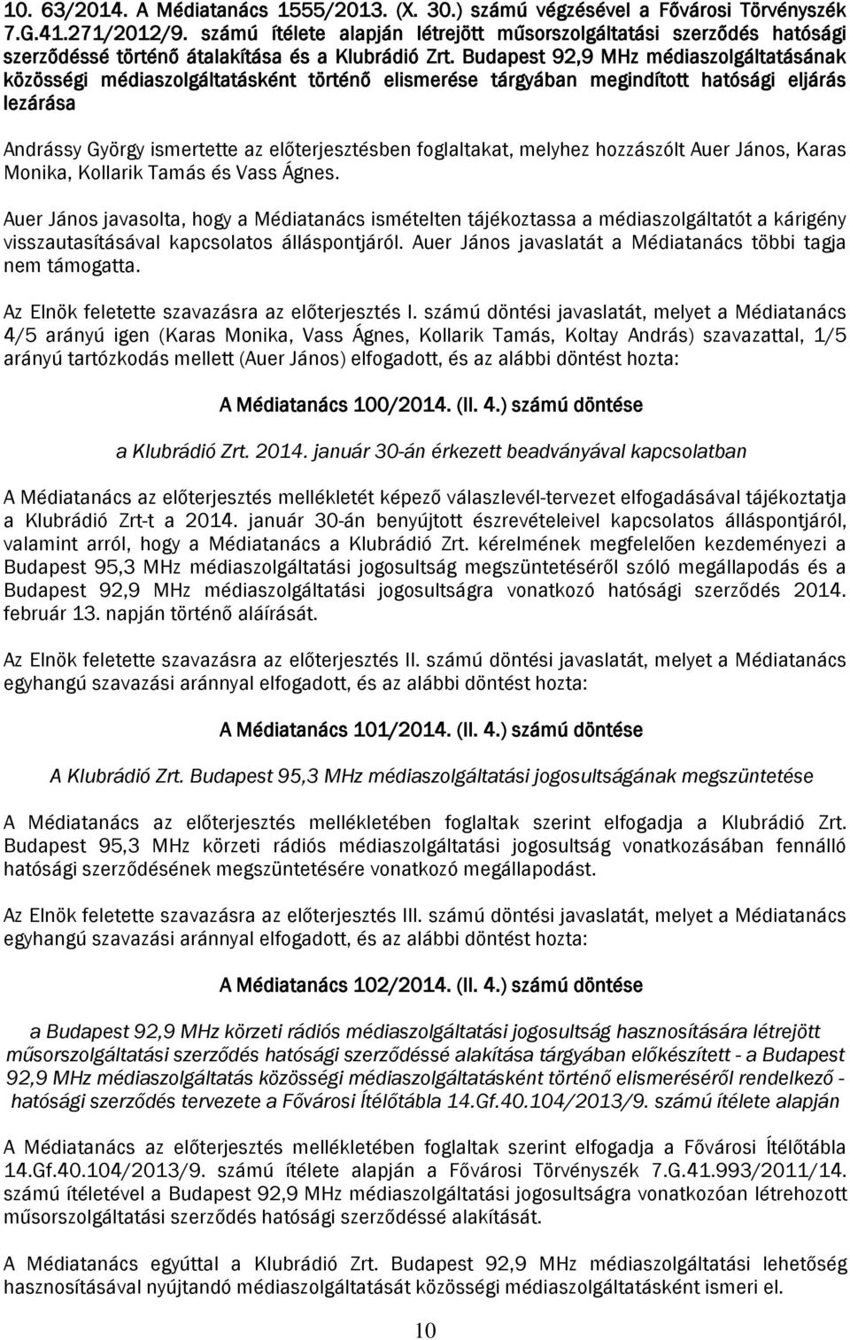 Budapest 92,9 MHz médiaszolgáltatásának közösségi médiaszolgáltatásként történő elismerése tárgyában megindított hatósági eljárás lezárása Andrássy György ismertette az előterjesztésben foglaltakat,