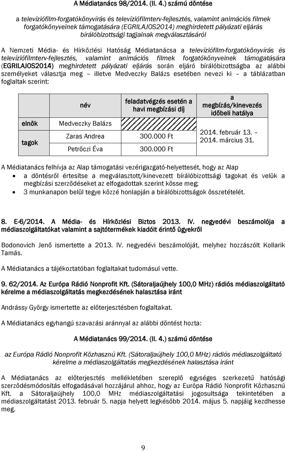 bírálóbizottsági tagjainak megválasztásáról A Nemzeti Média- és Hírközlési Hatóság Médiatanácsa a televíziófilm-forgatókönyvírás és televíziófilmterv-fejlesztés, valamint animációs filmek