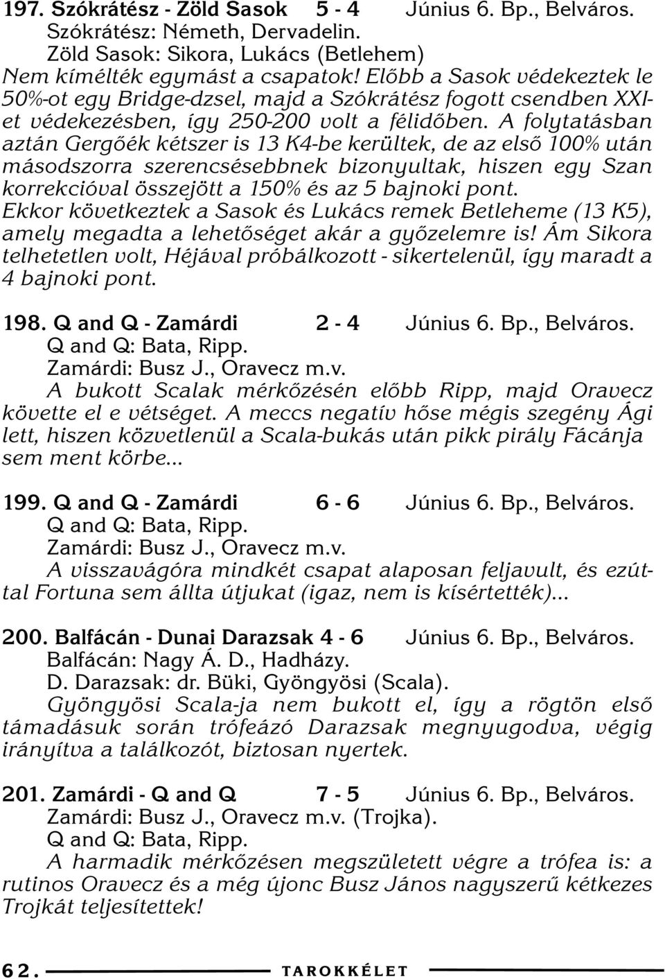 A folytatásban aztán Gergõék kétszer is 13 K4-be kerültek, de az elsõ 100% után másodszorra szerencsésebbnek bizonyultak, hiszen egy Szan korrekcióval összejött a 150% és az 5 bajnoki pont.