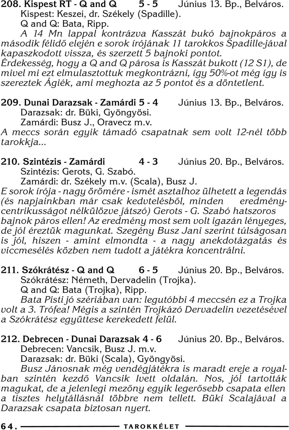 Érdekesség, hogy a Q and Q párosa is Kasszát bukott (12 S1), de mivel mi ezt elmulasztottuk megkontrázni, így 50%-ot még így is szereztek Ágiék, ami meghozta az 5 pontot és a döntetlent. 209.