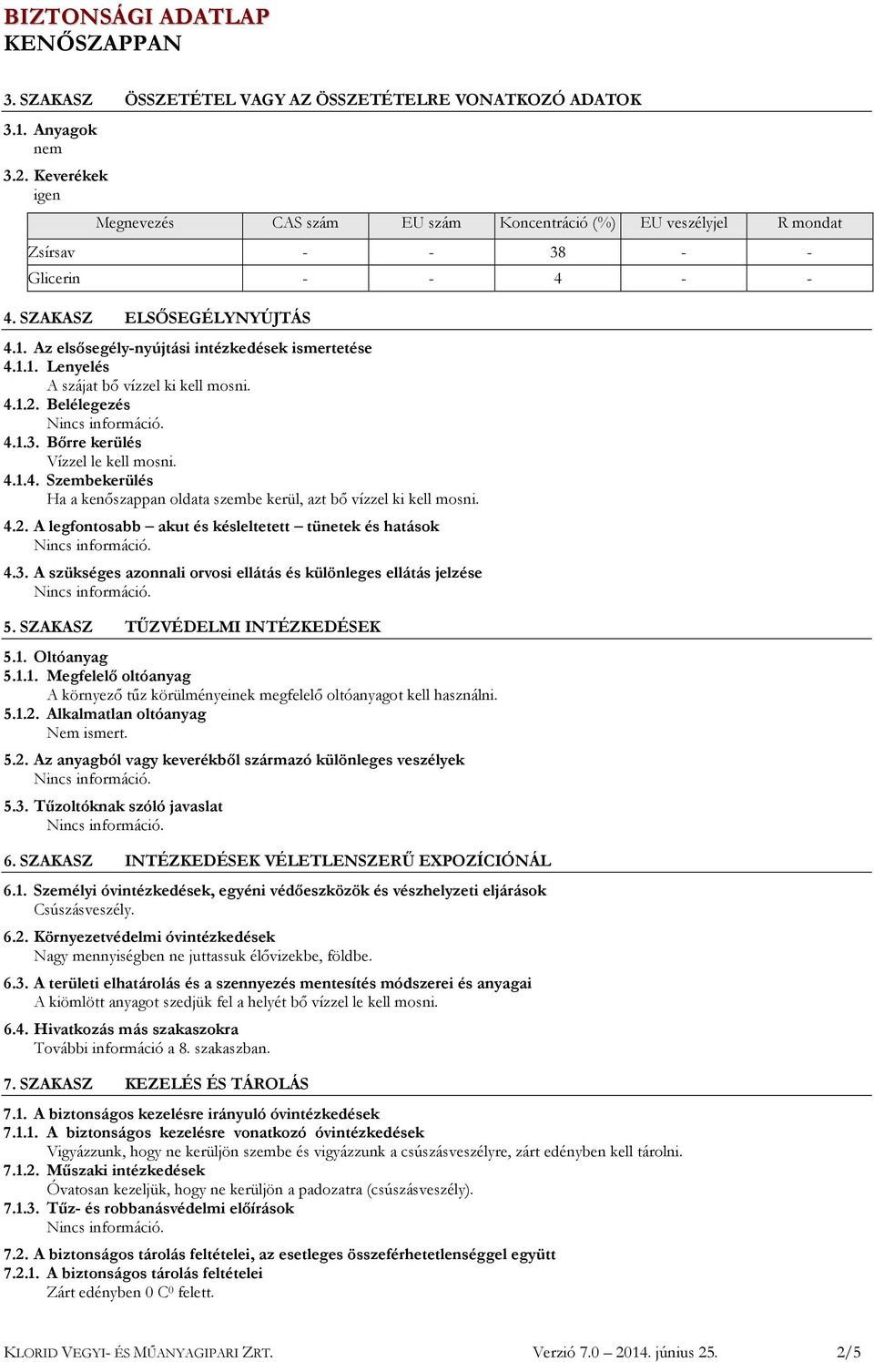 Az elsősegély-nyújtási intézkedések ismertetése 4.1.1. Lenyelés A szájat bő vízzel ki kell mosni. 4.1.2. Belélegezés 4.1.3. Bőrre kerülés Vízzel le kell mosni. 4.1.4. Szembekerülés Ha a kenőszappan oldata szembe kerül, azt bő vízzel ki kell mosni.