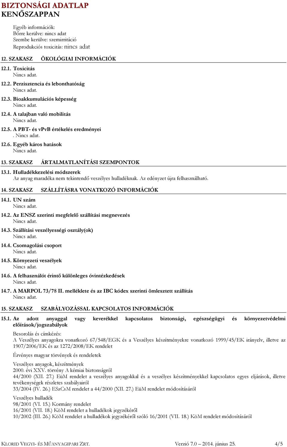 Az edényzet újra felhasználható. 14. SZAKASZ SZÁLLÍTÁSRA VONATKOZÓ INFORMÁCIÓK 14.1. UN szám 14.2. Az ENSZ szerinti megfelelő szállítási megnevezés 14.3. Szállítási veszélyességi osztály(ok) 14.4. Csomagolási csoport 14.