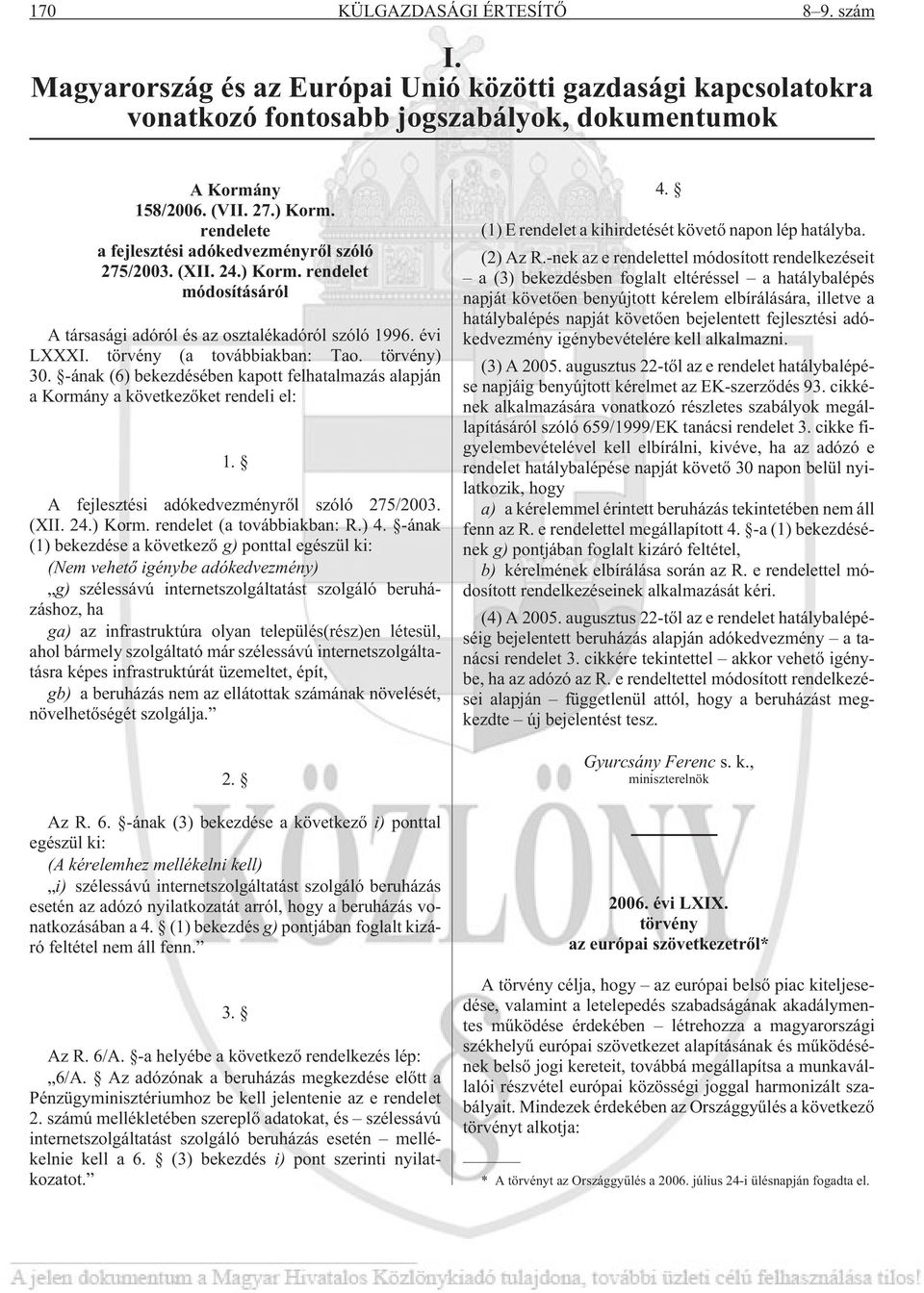 törvény) 30. -ának (6) bekezdésében kapott felhatalmazás alapján a Kormány a következõket rendeli el: 1. A fejlesztési adókedvezményrõl szóló 275/2003. (XII. 24.) Korm. rendelet (a továbbiakban: R.