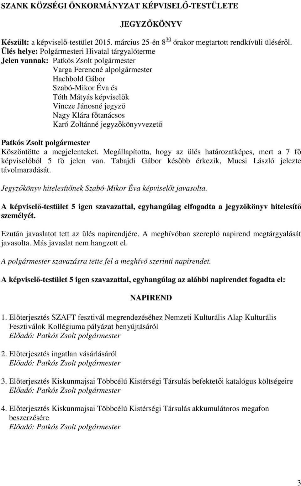 Zoltánné jegyzőkönyvvezető Köszöntötte a megjelenteket. Megállapította, hogy az ülés határozatképes, mert a 7 fő képviselőből 5 fő jelen van.