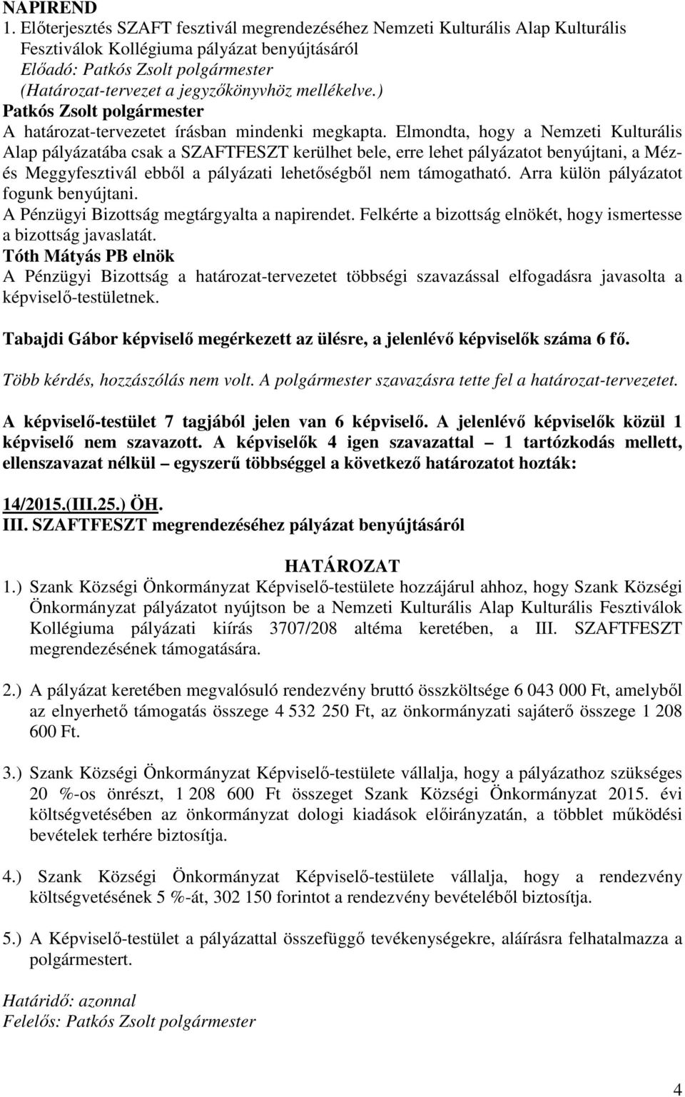 Elmondta, hogy a Nemzeti Kulturális Alap pályázatába csak a SZAFTFESZT kerülhet bele, erre lehet pályázatot benyújtani, a Mézés Meggyfesztivál ebből a pályázati lehetőségből nem támogatható.