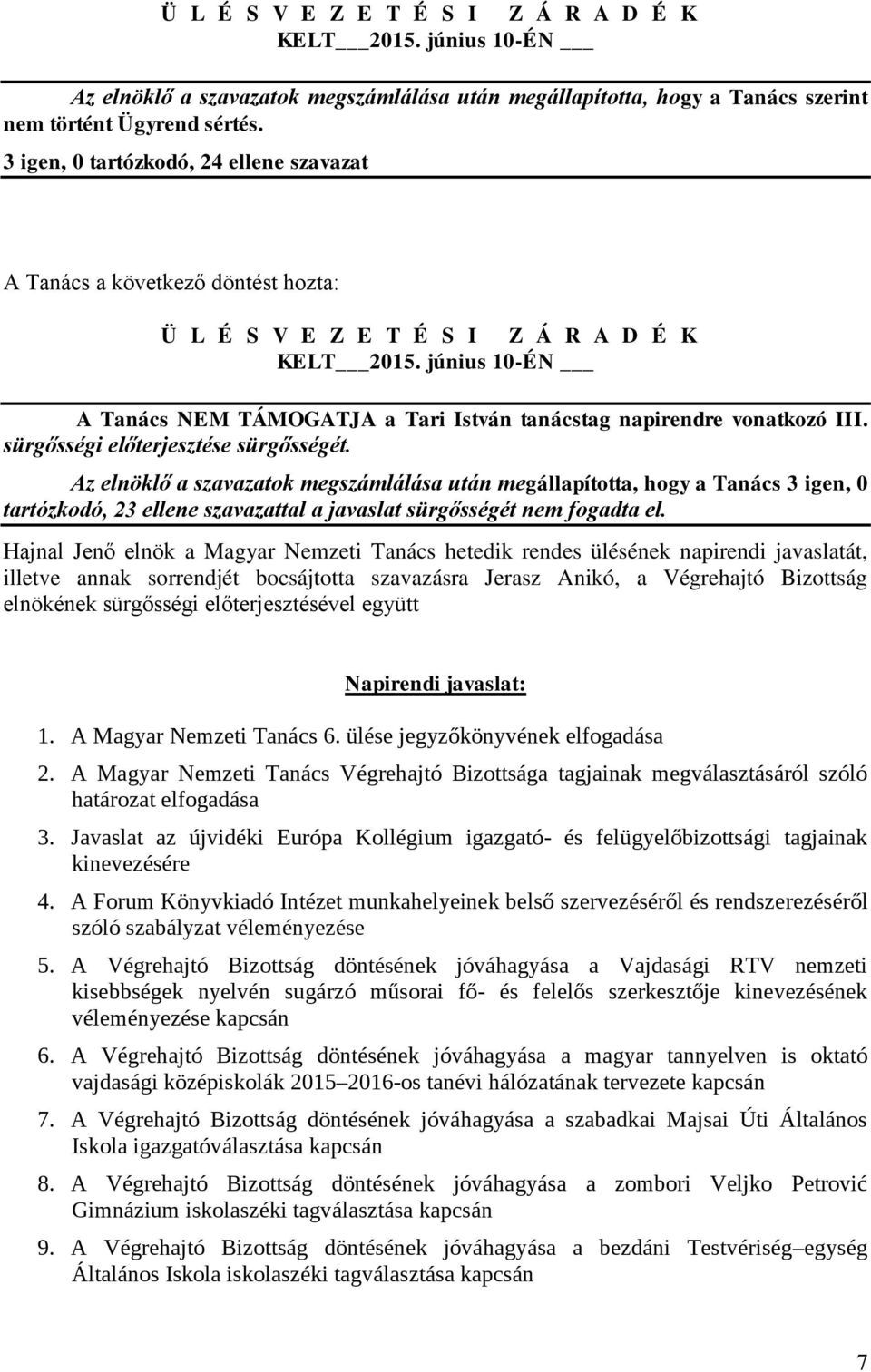 Az elnöklő a szavazatok megszámlálása után megállapította, hogy a Tanács 3 igen, 0 tartózkodó, 23 ellene szavazattal a javaslat sürgősségét nem fogadta el.