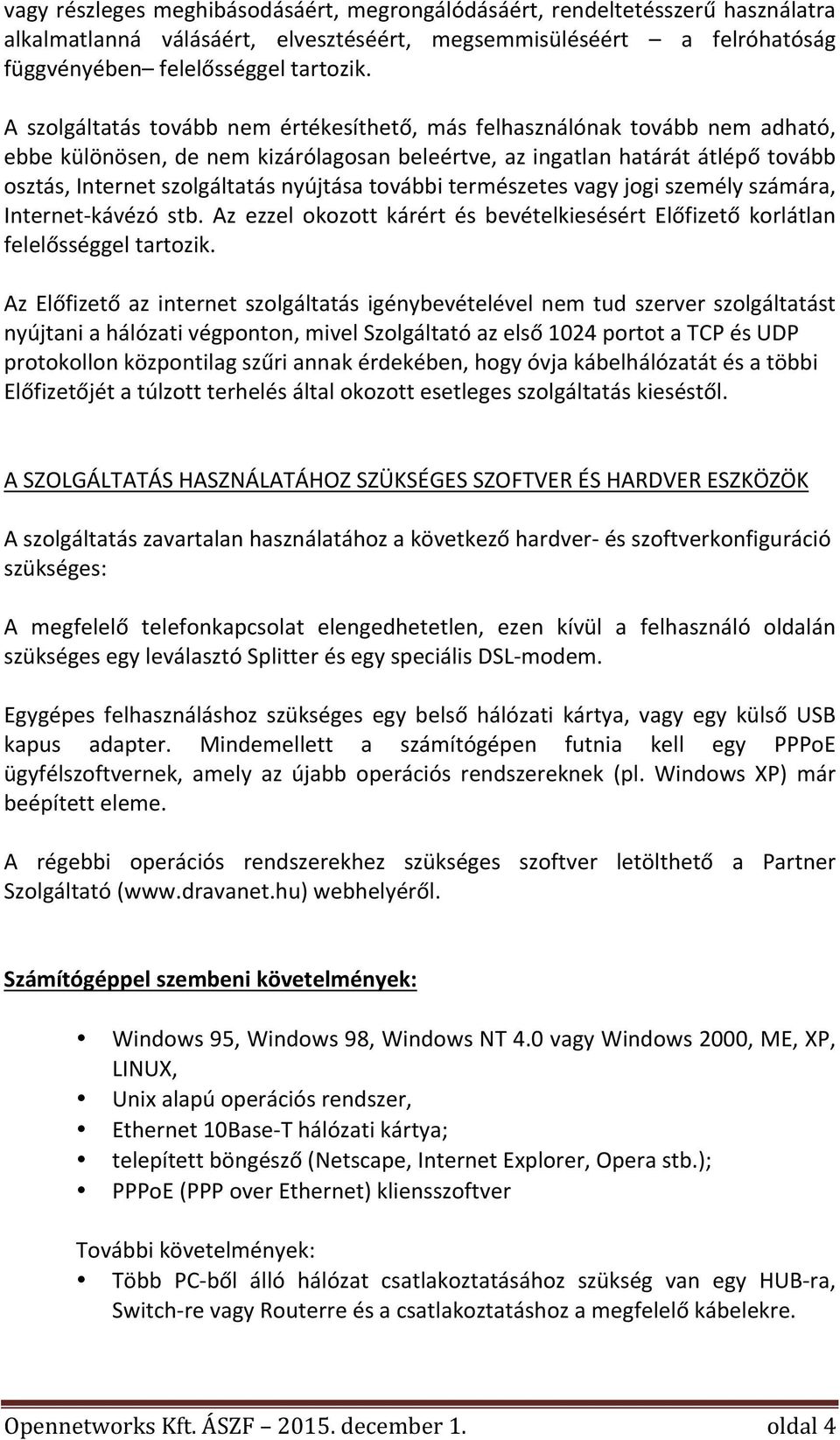 osztás,internetszolgáltatásnyújtásatovábbitermészetesvagyjogiszemélyszámára, InternetAkávézó stb. Az ezzel okozott kárért és bevételkiesésért Előfizető korlátlan felelősséggeltartozik.