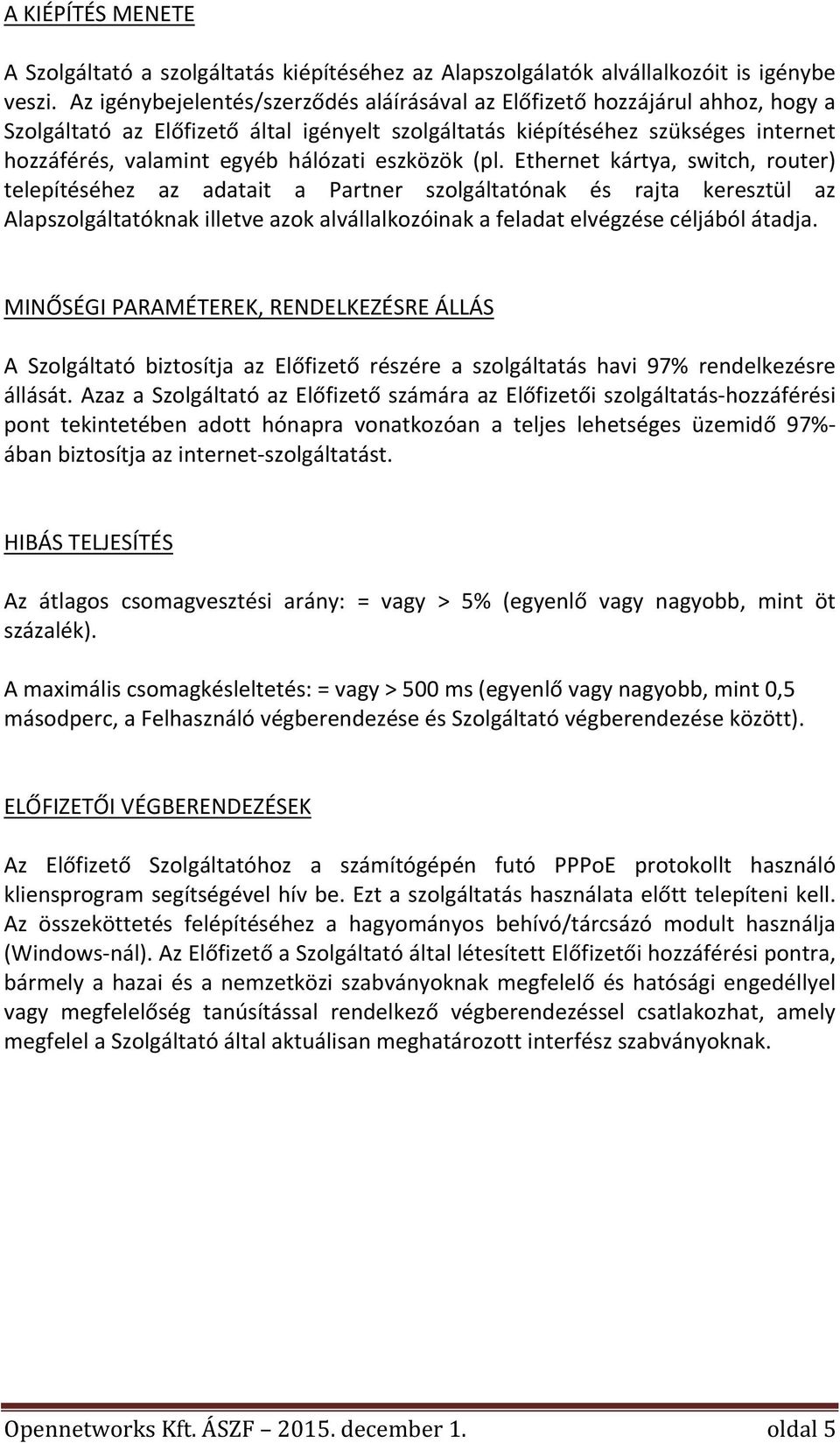 eszközök (pl. Ethernet kártya, switch, router) telepítéséhez az adatait a Partner szolgáltatónak és rajta keresztül az Alapszolgáltatóknakilletveazokalvállalkozóinakafeladatelvégzésecéljábólátadja.