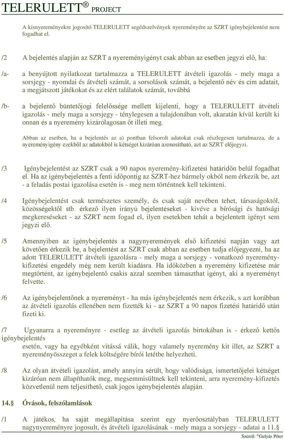 átvételi számát, a sorsolások számát, a bejelentő név és cím adatait, a megjátszott játékokat és az elért találatok számát, továbbá a bejelentő büntetőjogi felelőssége mellett kijelenti, hogy a