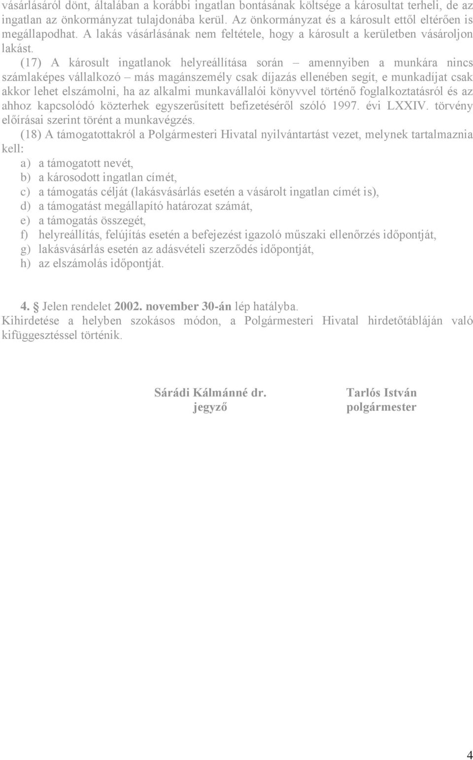 (17) A károsult ingatlanok helyreállítása során amennyiben a munkára nincs számlaképes vállalkozó más magánszemély csak díjazás ellenében segít, e munkadíjat csak akkor lehet elszámolni, ha az