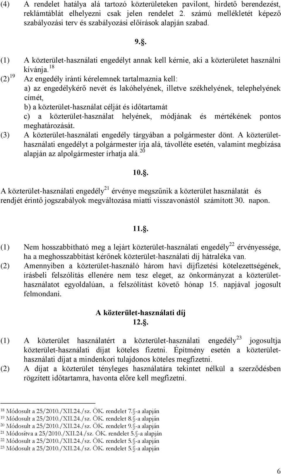 18 (2) 19 Az engedély iránti kérelemnek tartalmaznia kell: a) az engedélykérő nevét és lakóhelyének, illetve székhelyének, telephelyének címét, b) a közterület-használat célját és időtartamát c) a
