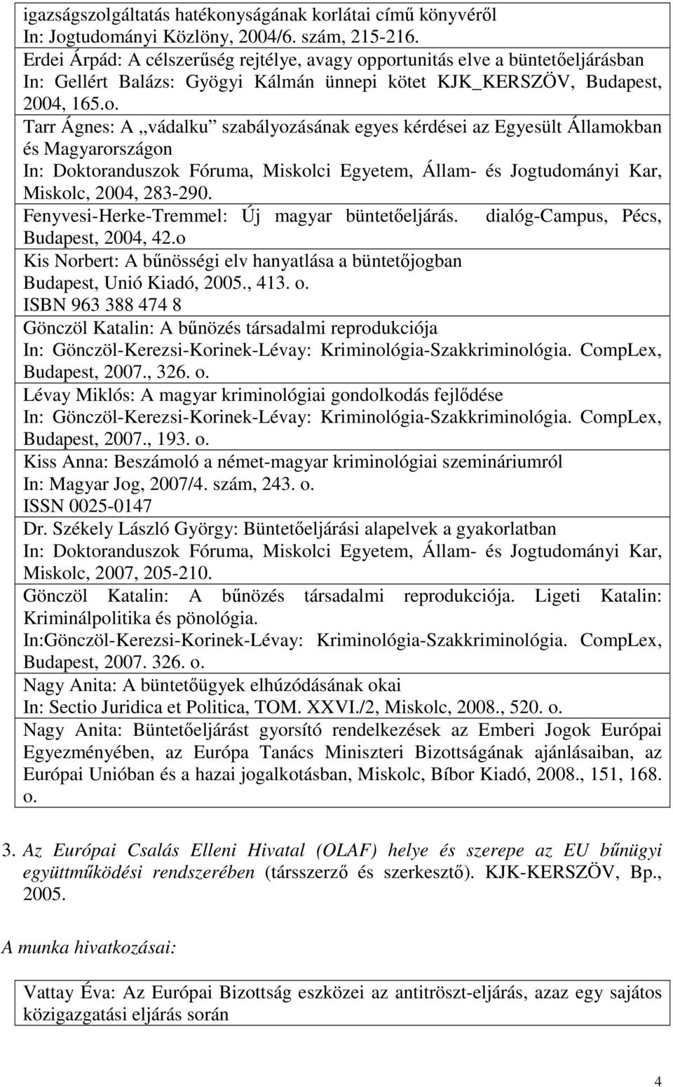 portunitás elve a büntetıeljárásban In: Gellért Balázs: Gyögyi Kálmán ünnepi kötet KJK_KERSZÖV, Budapest, 2004, 165.o. Tarr Ágnes: A vádalku szabályozásának egyes kérdései az Egyesült Államokban és Magyarországon In: Doktoranduszok Fóruma, Miskolci Egyetem, Állam- és Jogtudományi Kar, Miskolc, 2004, 283-290.