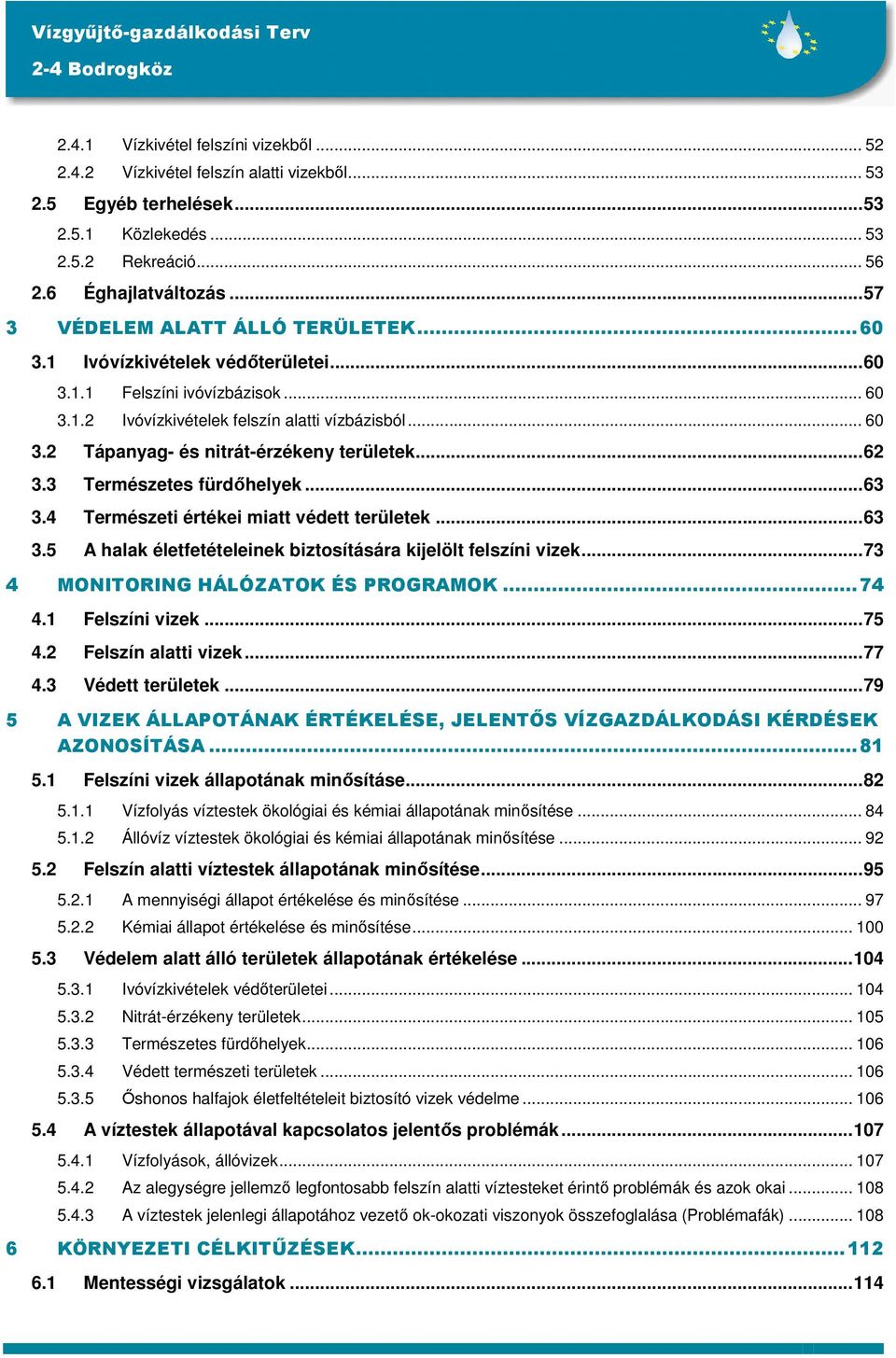 ..62 3.3 Természetes fürdőhelyek...63 3.4 Természeti értékei miatt védett területek...63 3.5 A halak életfetételeinek biztosítására kijelölt felszíni vizek...73 4 MONITORING HÁLÓZATOK ÉS PROGRAMOK.