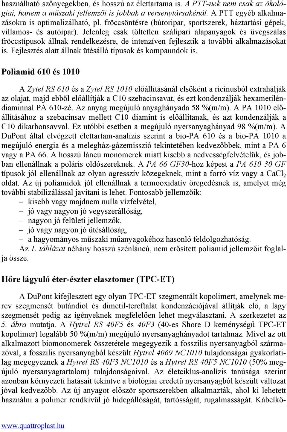 Jelenleg csak töltetlen szálipari alapanyagok és üvegszálas fröccstípusok állnak rendelkezésre, de intenzíven fejlesztik a további alkalmazásokat is.