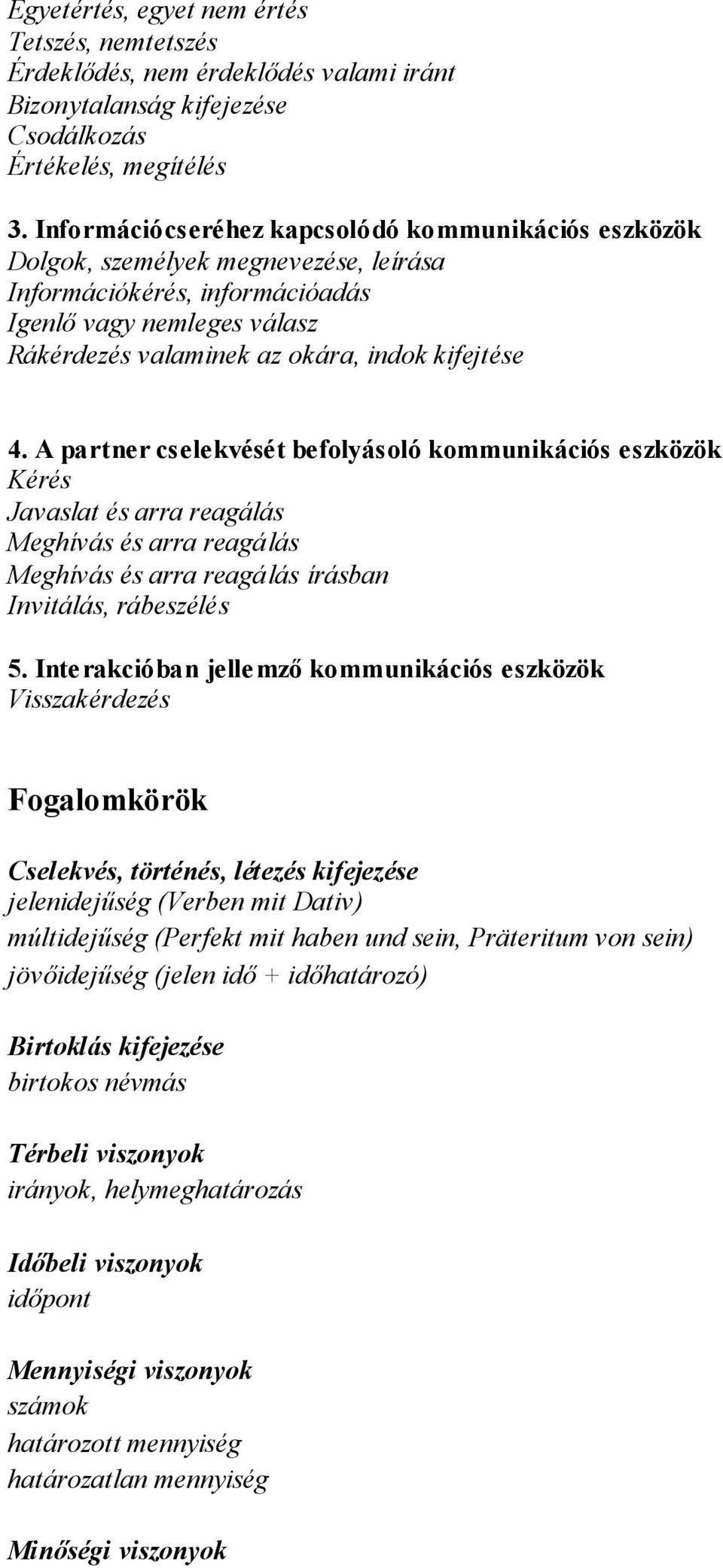 4. A partner cselekvését befolyásoló kommunikációs eszközök Kérés Javaslat és arra reagálás Meghívás és arra reagálás Meghívás és arra reagálás írásban Invitálás, rábeszélés 5.