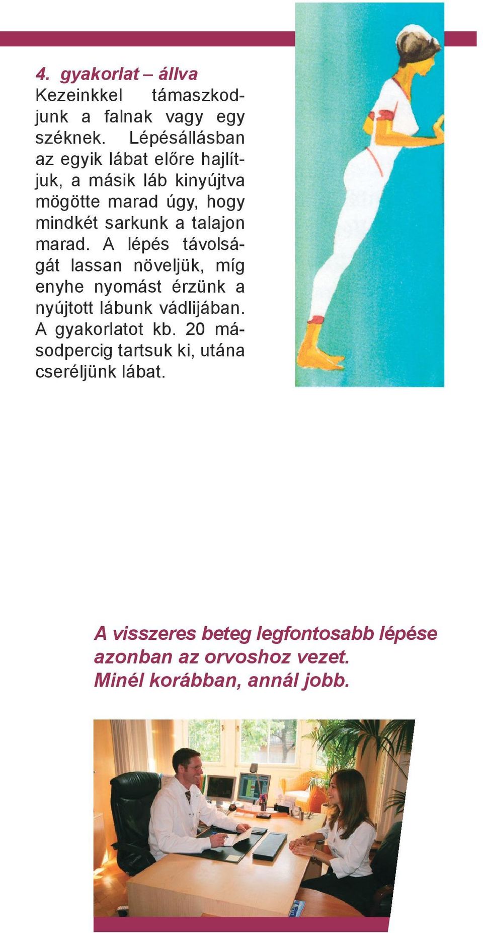 talajon marad. A lépés távolságát lassan növeljük, míg enyhe nyomást érzünk a nyújtott lábunk vádlijában.