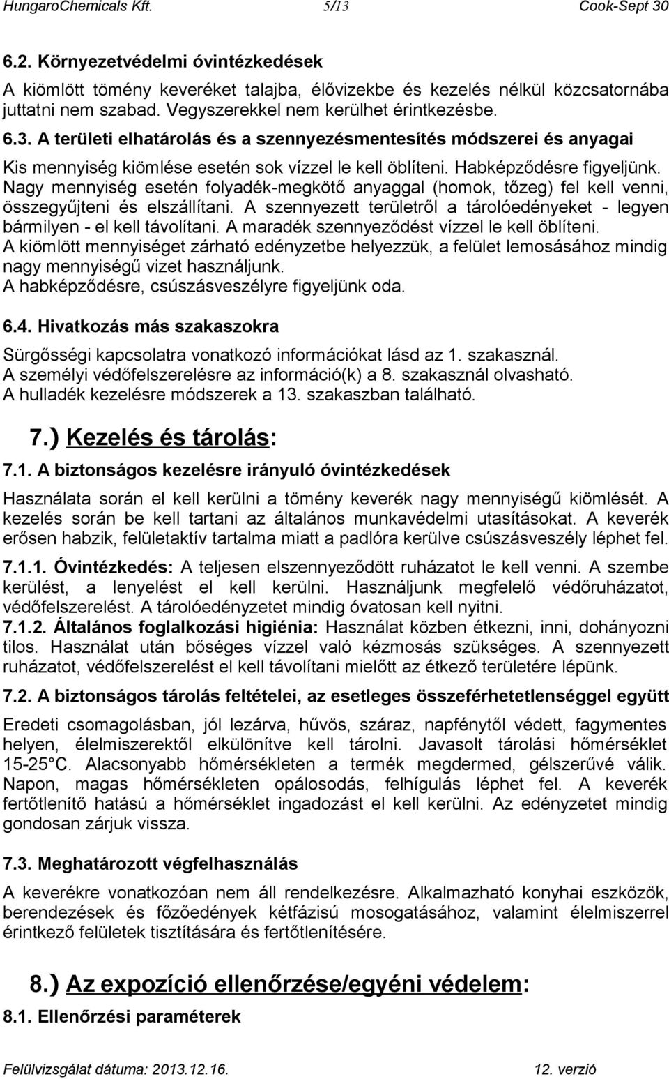 Nagy mennyiség esetén folyadék-megkötő anyaggal (homok, tőzeg) fel kell venni, összegyűjteni és elszállítani. A szennyezett területről a tárolóedényeket - legyen bármilyen - el kell távolítani.