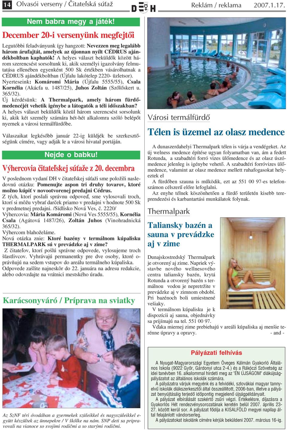 A helyes választ beküldők között há rom szerencsést sorsoltunk ki, akik személyi igazolvány felmu tatása ellenében egyenként 500 Sk értékben vásárolhatnak a CÉDRUS ajándékboltban (Újfalu lakótelep