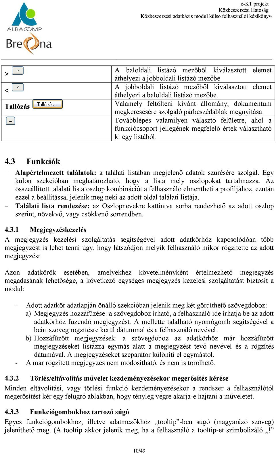 Továbblépés valamilyen választó felületre, ahol a funkciócsoport jellegének megfelelő érték választható ki egy listából. 4.