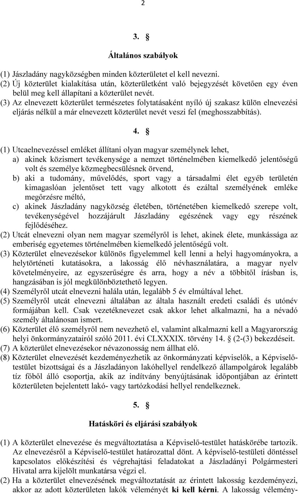 (3) Az elnevezett közterület természetes folytatásaként nyíló új szakasz külön elnevezési eljárás nélkül a már elnevezett közterület nevét veszi fel (meghosszabbítás). 4.