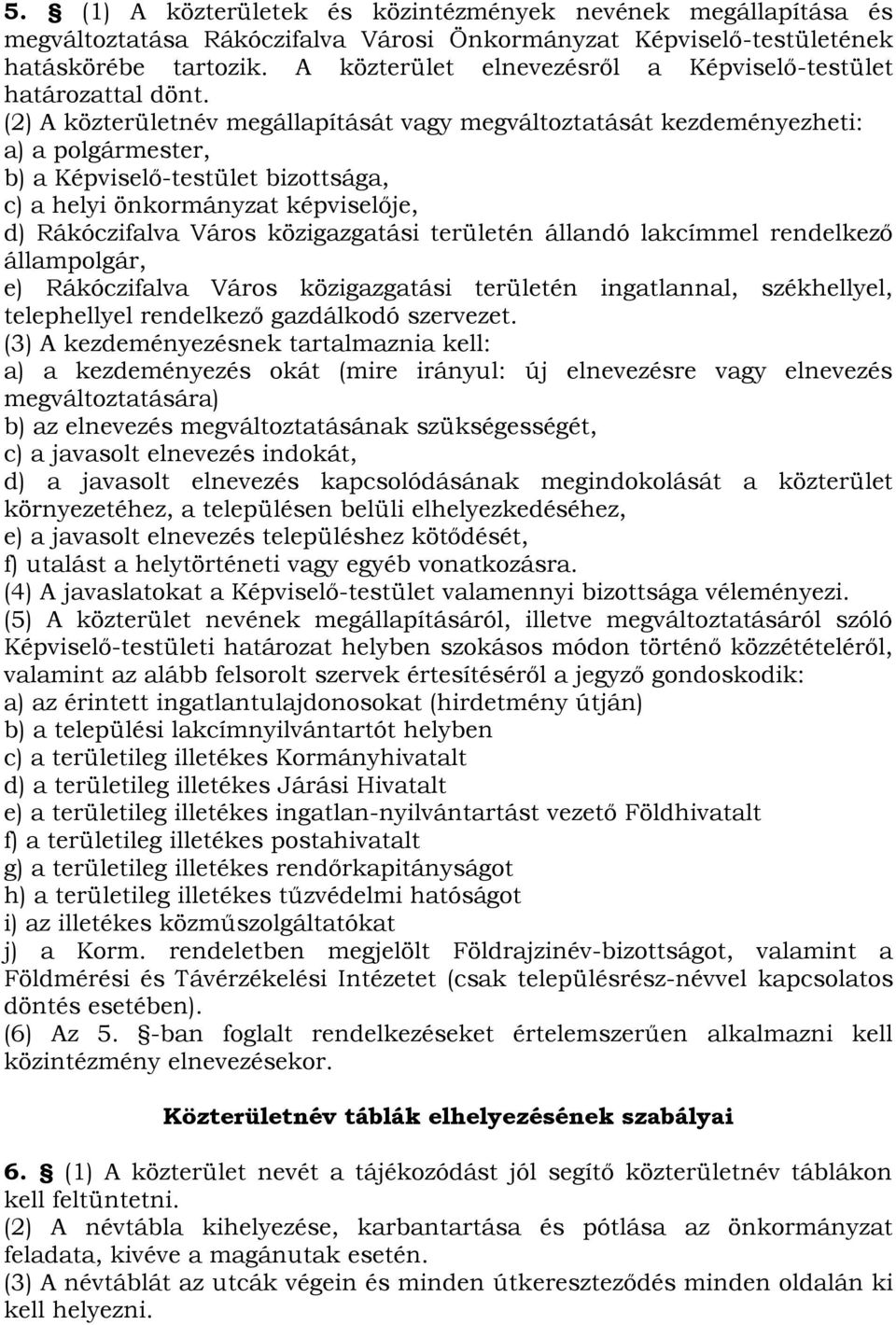 (2) A közterületnév megállapítását vagy megváltoztatását kezdeményezheti: a) a polgármester, b) a Képviselő-testület bizottsága, c) a helyi önkormányzat képviselője, d) Rákóczifalva Város