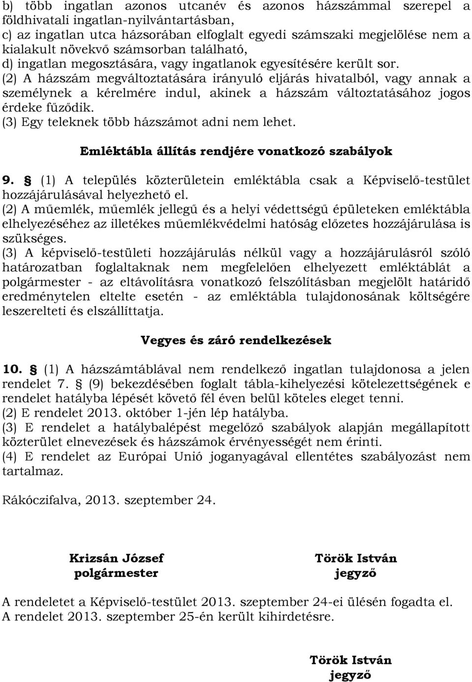 (2) A házszám megváltoztatására irányuló eljárás hivatalból, vagy annak a személynek a kérelmére indul, akinek a házszám változtatásához jogos érdeke fűződik.