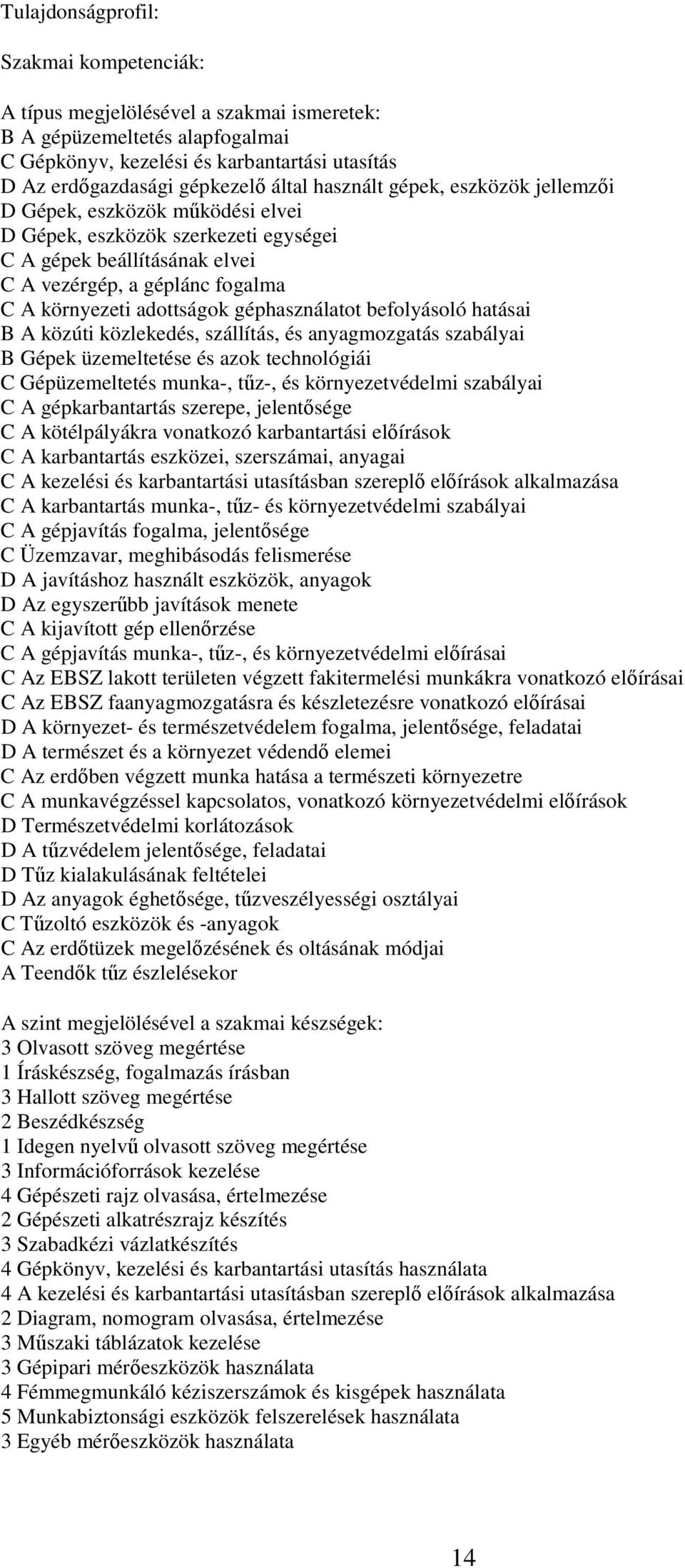 géphasználatot befolyásoló hatásai B A közúti közlekedés, szállítás, és anyagmozgatás szabályai B Gépek üzemeltetése és azok technológiái C Gépüzemeltetés munka-, tűz-, és környezetvédelmi szabályai