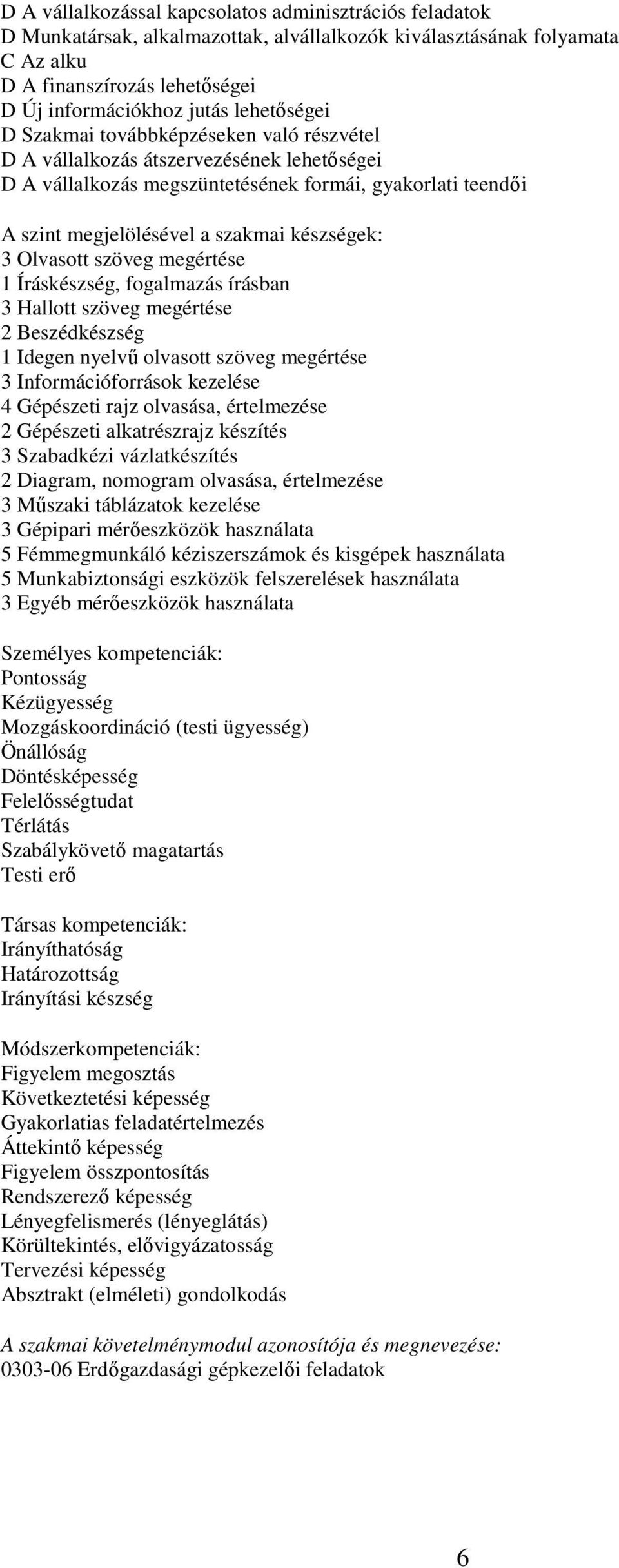 készségek: 3 Olvasott szöveg megértése 1 Íráskészség, fogalmazás írásban 3 Hallott szöveg megértése 2 Beszédkészség 1 Idegen nyelvű olvasott szöveg megértése 3 Információforrások kezelése 4 Gépészeti