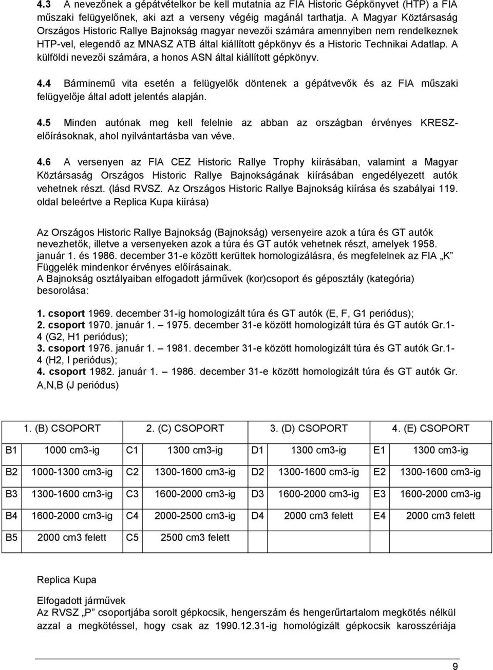 A külföldi nevezői számára, a honos ASN által kiállított gépkönyv. 4.4 Bárminemű vita esetén a felügyelők döntenek a gépátvevők és az FIA műszaki felügyelője által adott jelentés alapján. 4.5 Minden autónak meg kell felelnie az abban az országban érvényes KRESZelőírásoknak, ahol nyilvántartásba van véve.