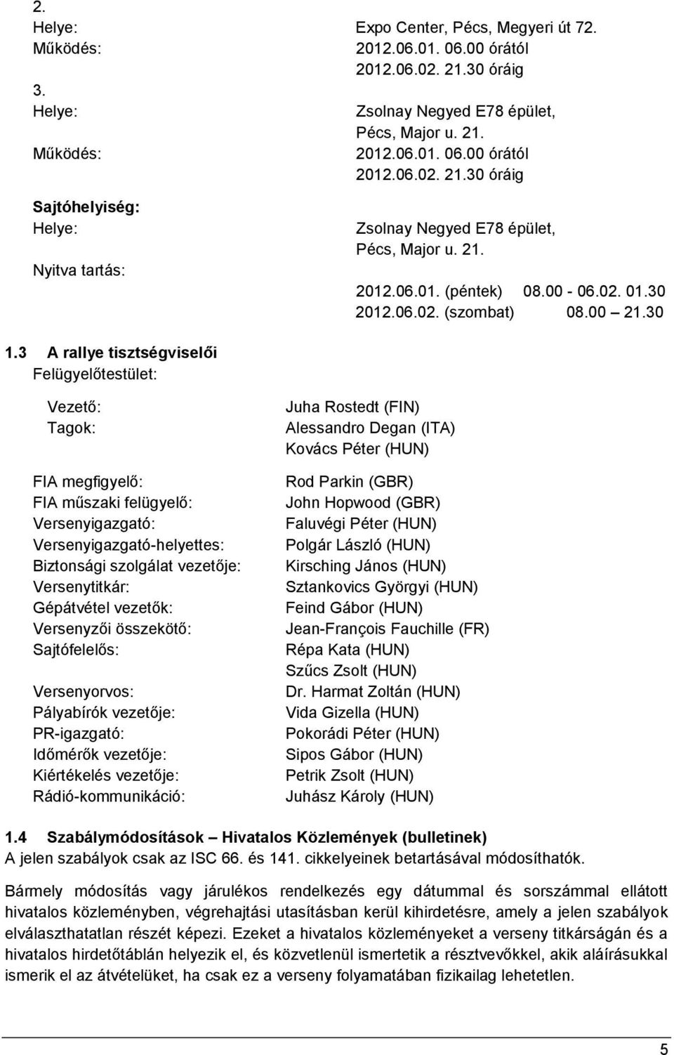 3 A rallye tisztségviselői Felügyelőtestület: Vezető: Tagok: FIA megfigyelő: FIA műszaki felügyelő: Versenyigazgató: Versenyigazgató-helyettes: Biztonsági szolgálat vezetője: Versenytitkár: