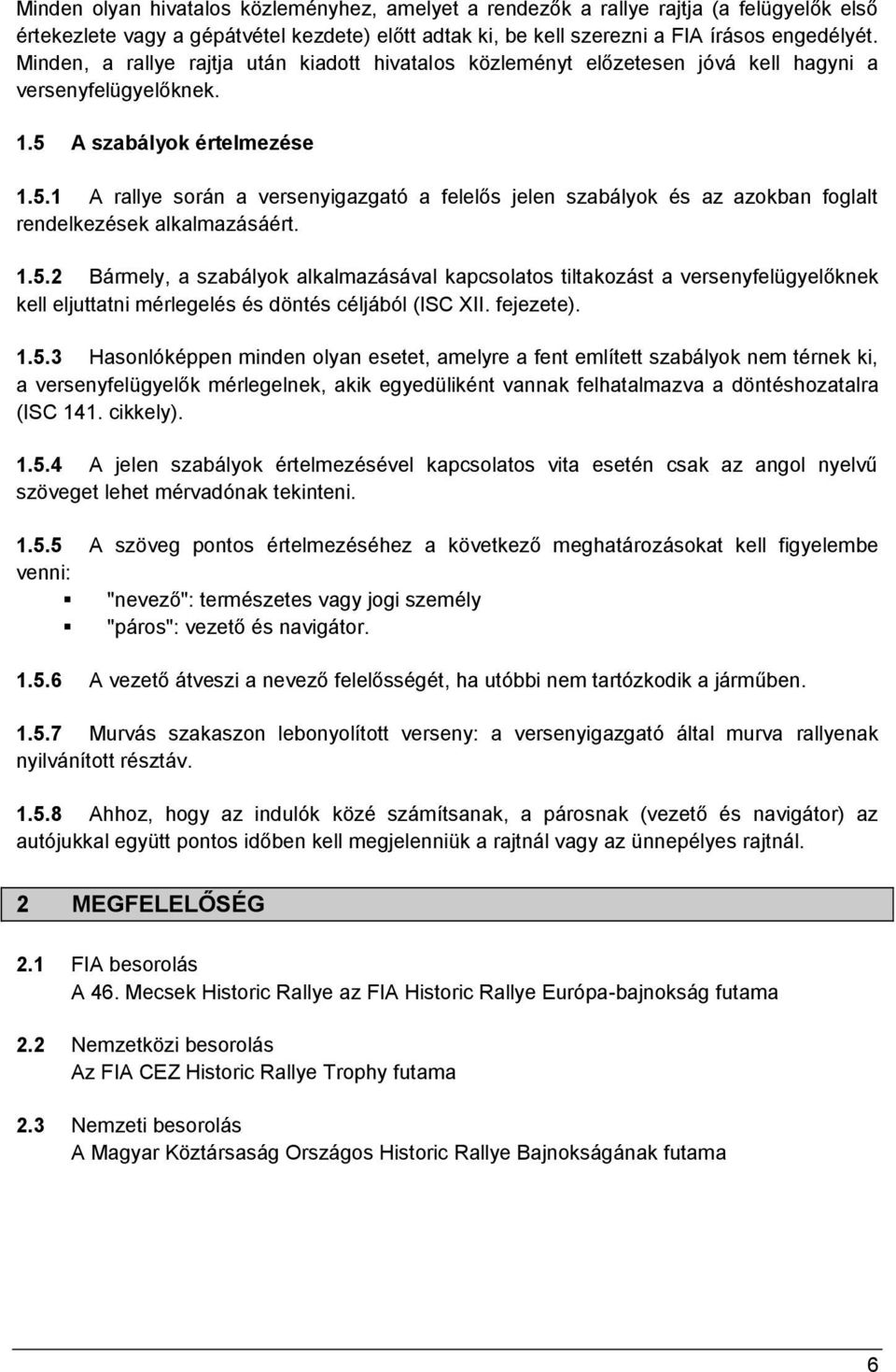 A szabályok értelmezése 1.5.1 A rallye során a versenyigazgató a felelős jelen szabályok és az azokban foglalt rendelkezések alkalmazásáért. 1.5.2 Bármely, a szabályok alkalmazásával kapcsolatos tiltakozást a versenyfelügyelőknek kell eljuttatni mérlegelés és döntés céljából (ISC XII.