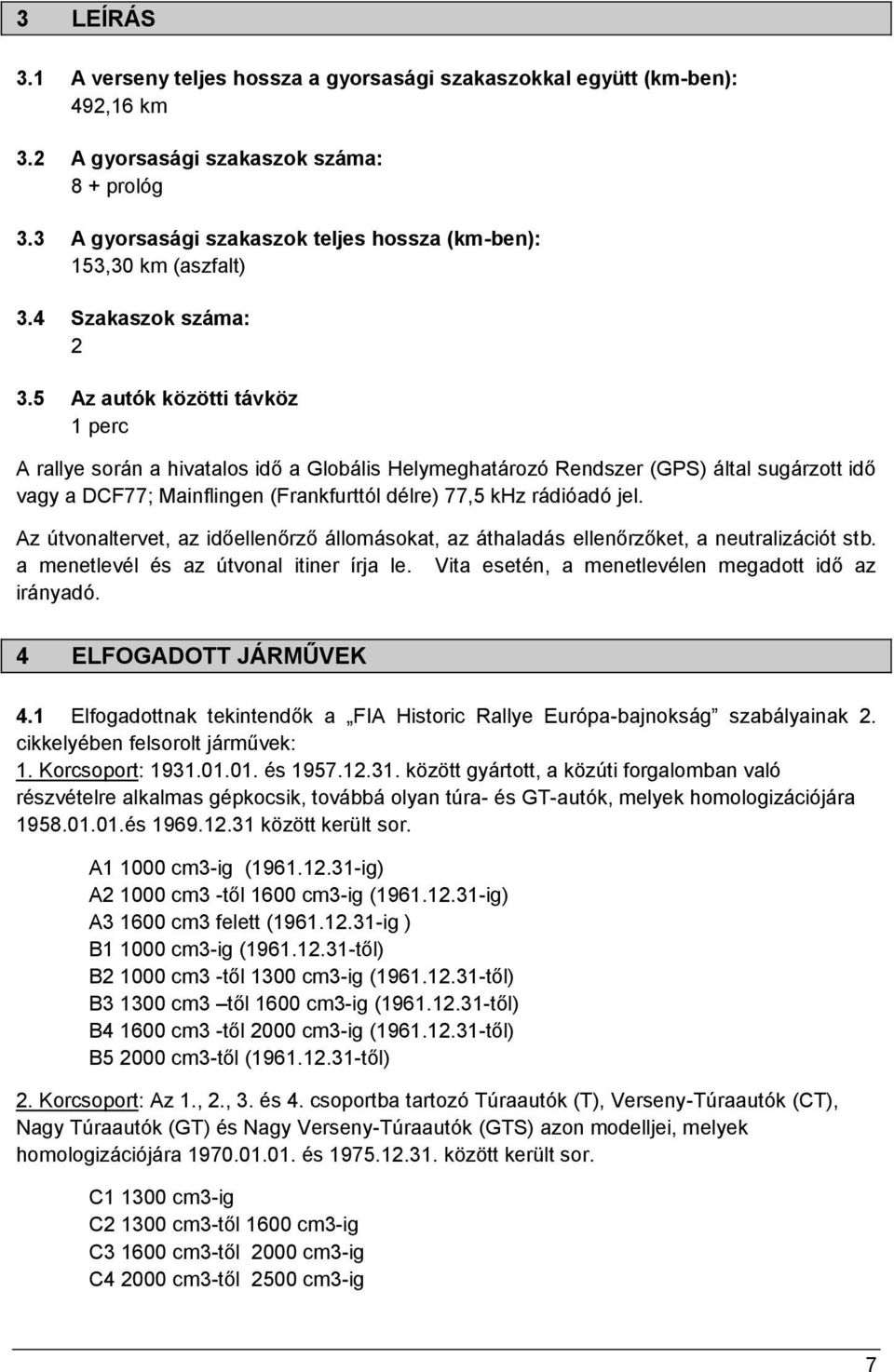 5 Az autók közötti távköz 1 perc A rallye során a hivatalos idő a Globális Helymeghatározó Rendszer (GPS) által sugárzott idő vagy a DCF77; Mainflingen (Frankfurttól délre) 77,5 khz rádióadó jel.