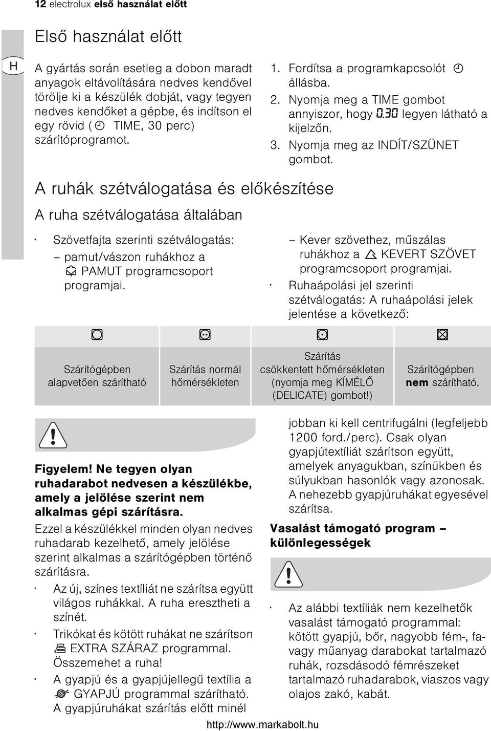 A ruhák szétválogatása és elõkészítése A ruha szétválogatása általában Szövetfajta szerinti szétválogatás: pamut/vászon ruhákhoz a PAMUT programcsoport programjai. Figyelem!