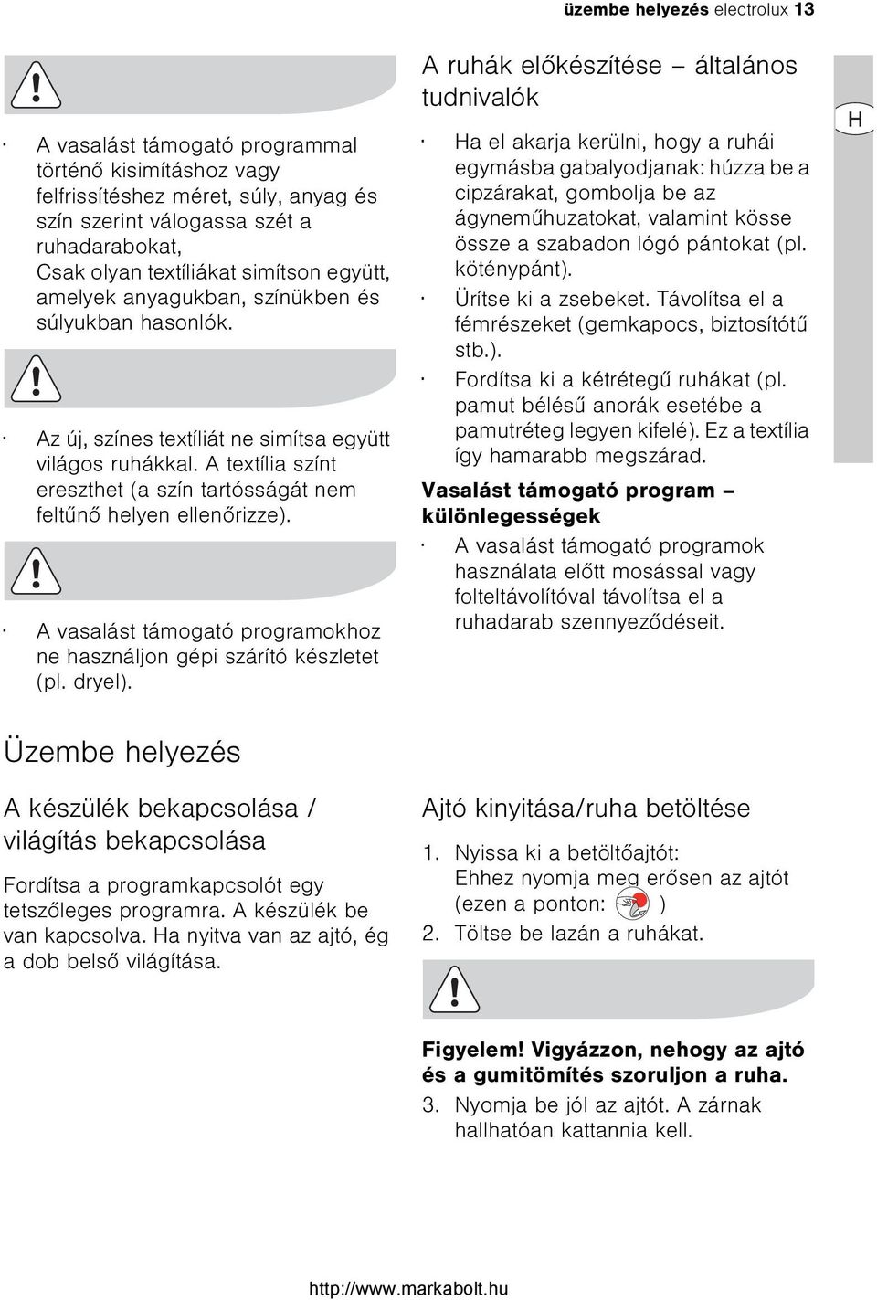 A textília színt ereszthet (a szín tartósságát nem feltûnõ helyen ellenõrizze). A vasalást támogató programokhoz ne használjon gépi szárító készletet (pl. dryel).