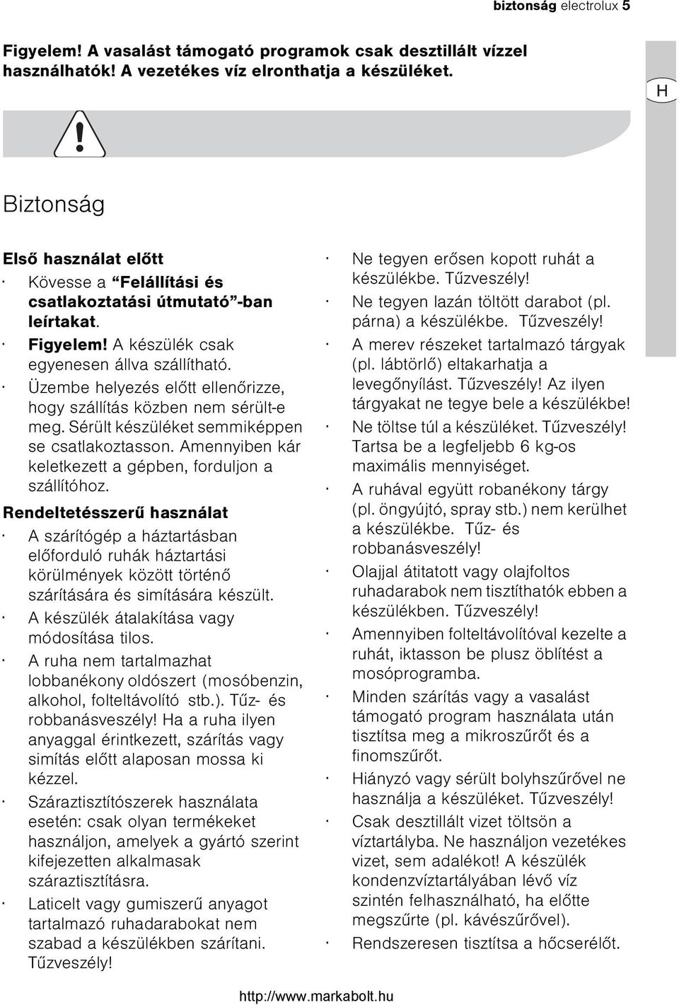 Üzembe helyezés elõtt ellenõrizze, hogy szállítás közben nem sérült-e meg. Sérült készüléket semmiképpen se csatlakoztasson. Amennyiben kár keletkezett a gépben, forduljon a szállítóhoz.