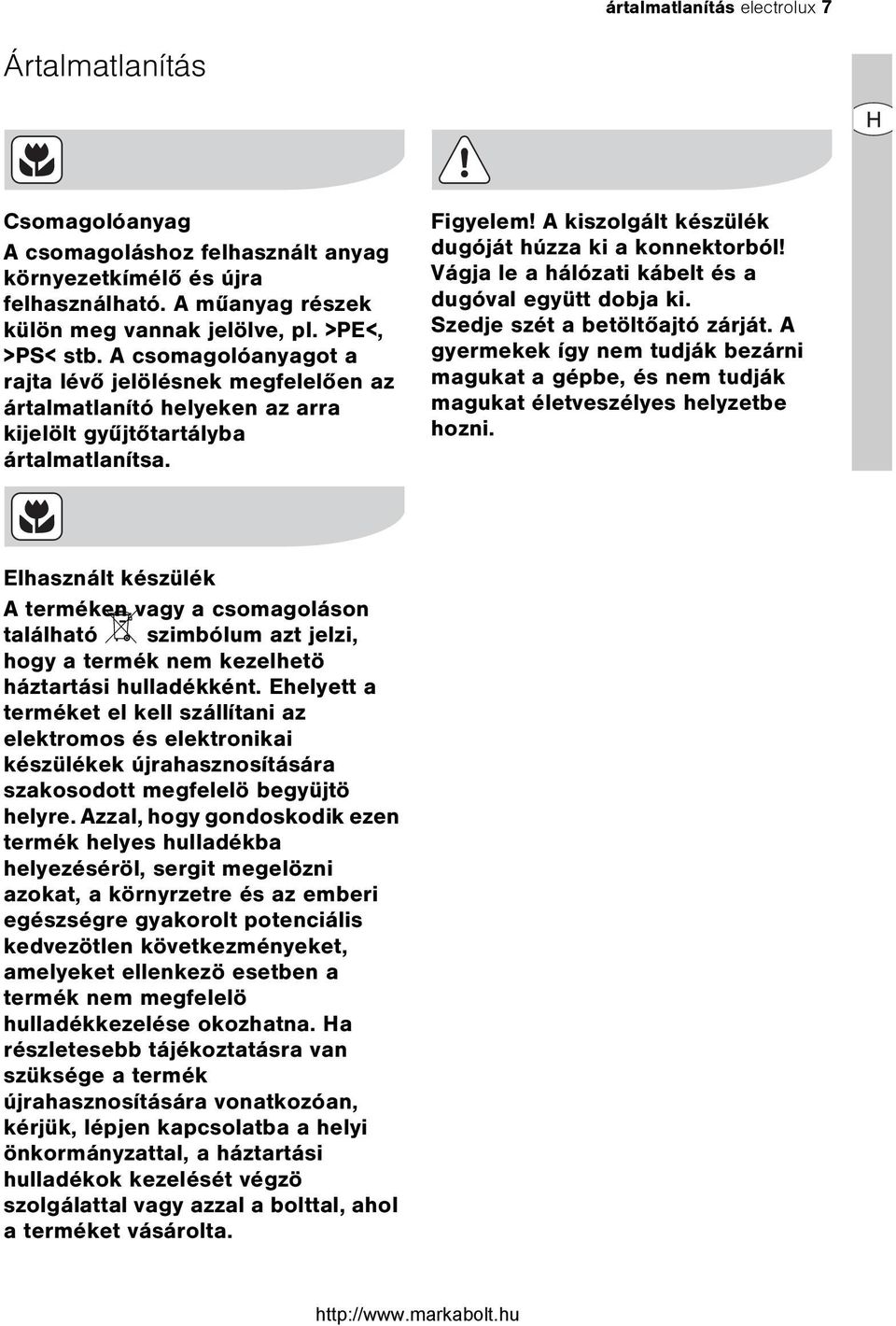 Vágja le a hálózati kábelt és a dugóval együtt dobja ki. Szedje szét a betöltõajtó zárját. A gyermekek így nem tudják bezárni magukat a gépbe, és nem tudják magukat életveszélyes helyzetbe hozni.