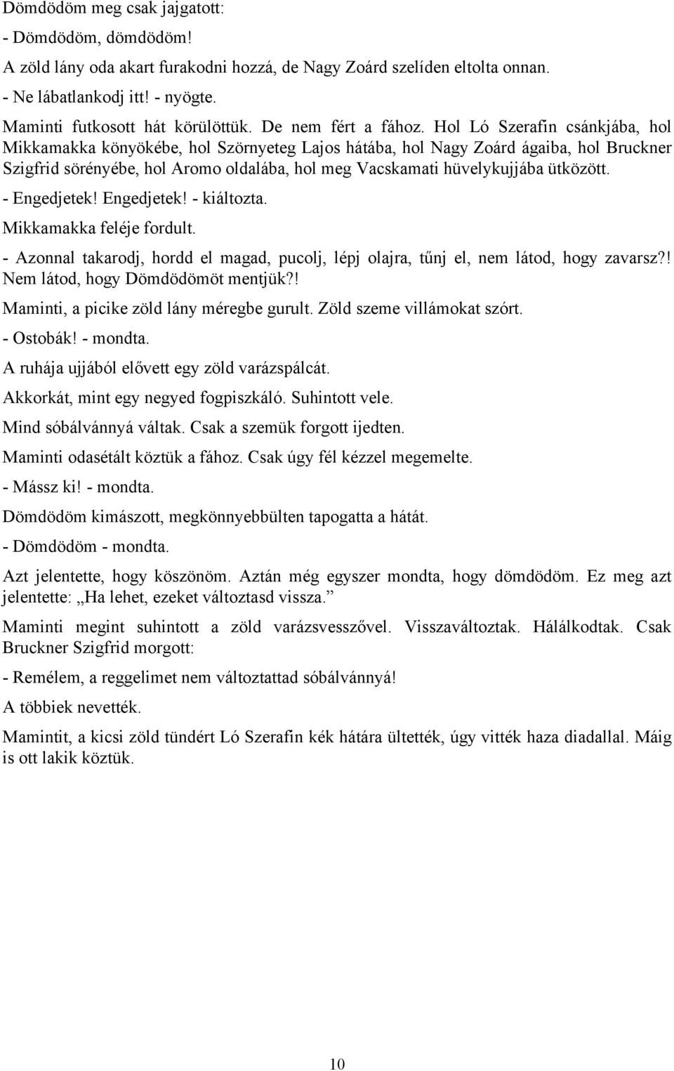 Hol Ló Szerafin csánkjába, hol Mikkamakka könyökébe, hol Szörnyeteg Lajos hátába, hol Nagy Zoárd ágaiba, hol Bruckner Szigfrid sörényébe, hol Aromo oldalába, hol meg Vacskamati hüvelykujjába ütközött.